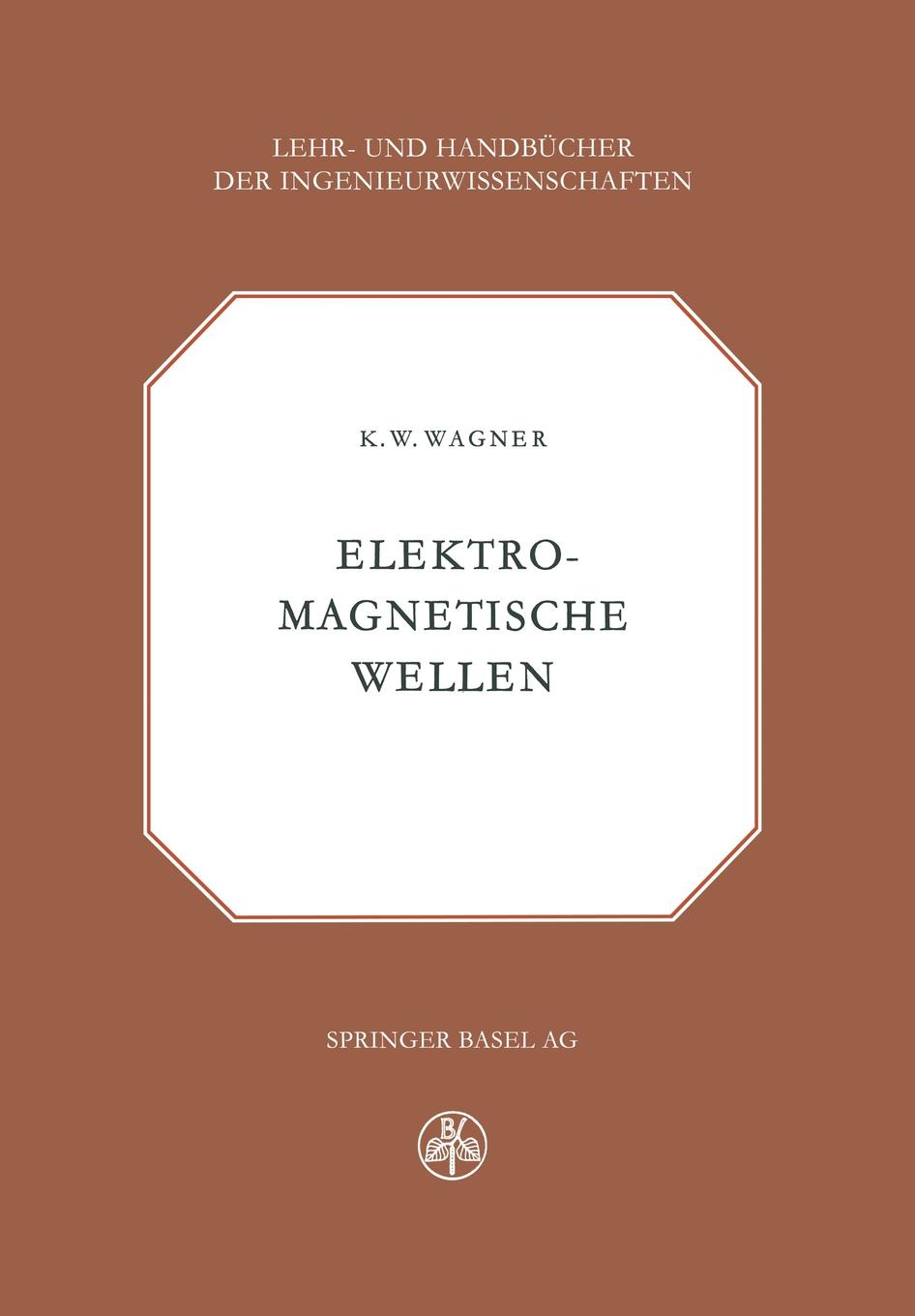 Elektromagnetische Wellen. Eine Einfuhrung in die Theorie als Grundlage fur Ihre Anwendung in der Elektrischen Ubertragungstechnik