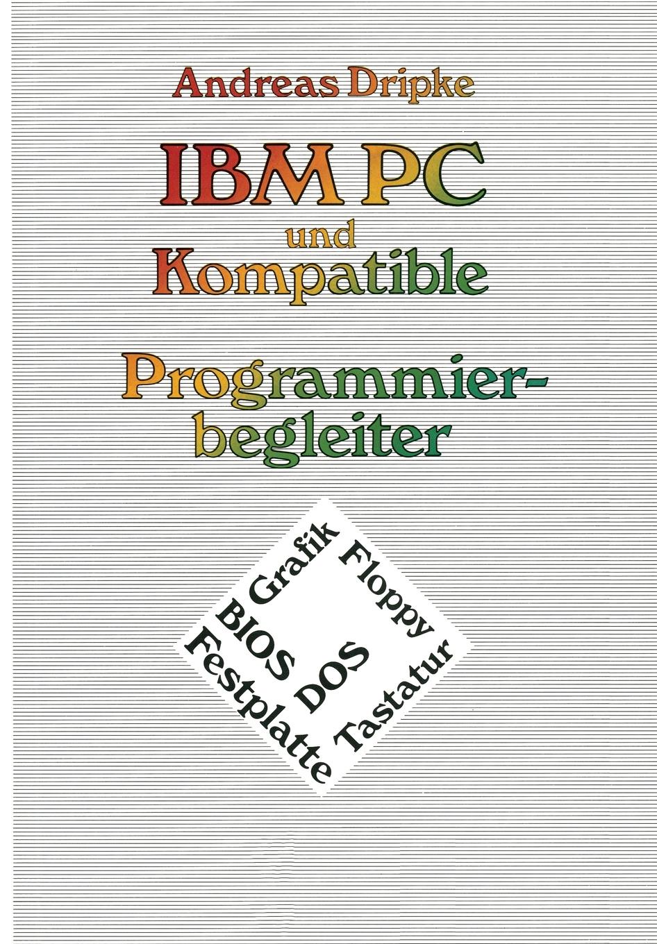 Andreas Dripke IBM PC Und Kompatible Programmierbegleiter. BIOS, DOS, Grafik, Floppy, Festplatte, Tastatur Andreas Dripke IBM PC Und Kompatible Programmierbegleiter. BIOS, DOS, Grafik, Floppy, Festplatte, Tastatur