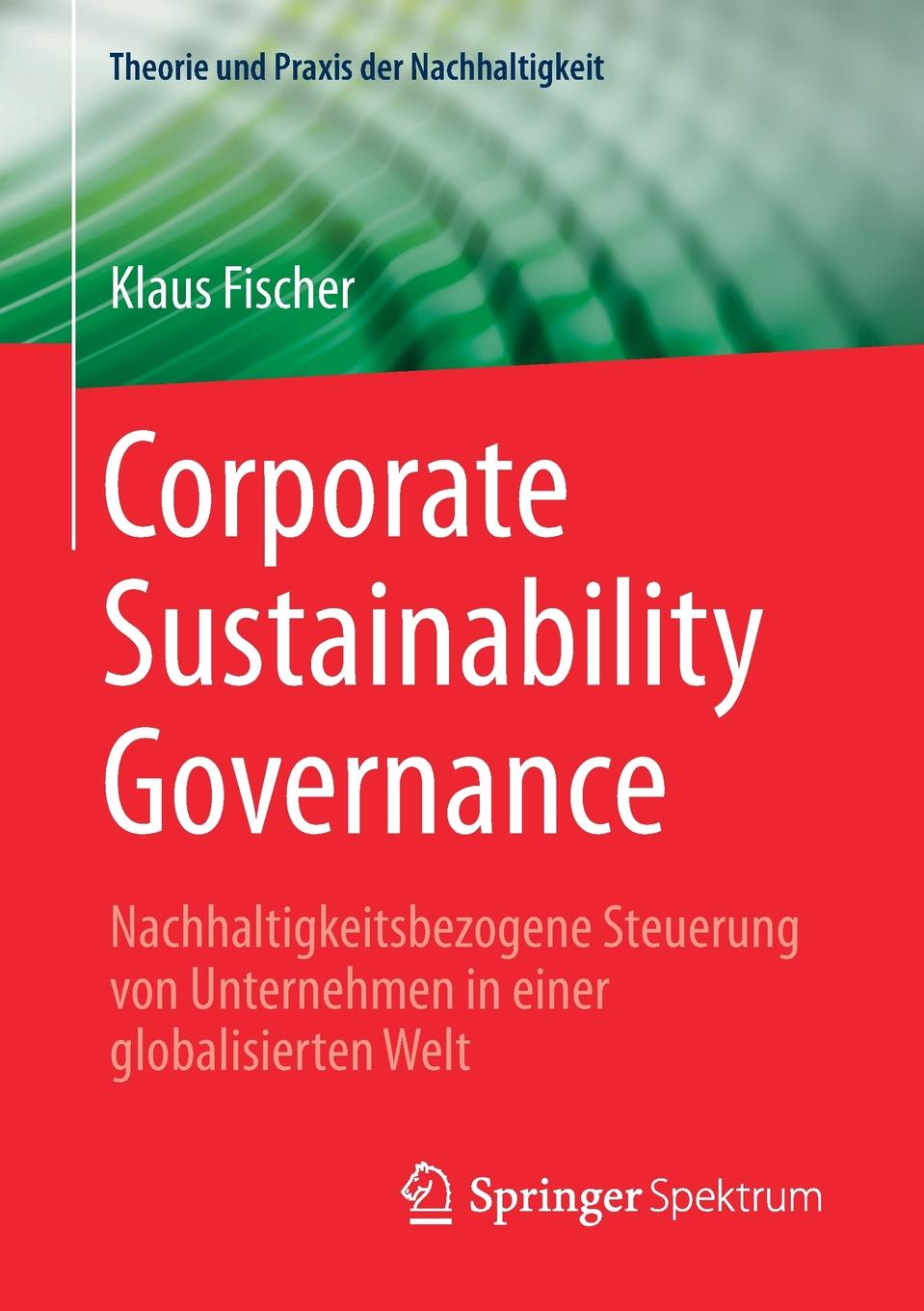 Corporate Sustainability Governance. Nachhaltigkeitsbezogene Steuerung von Unternehmen in einer globalisierten Welt