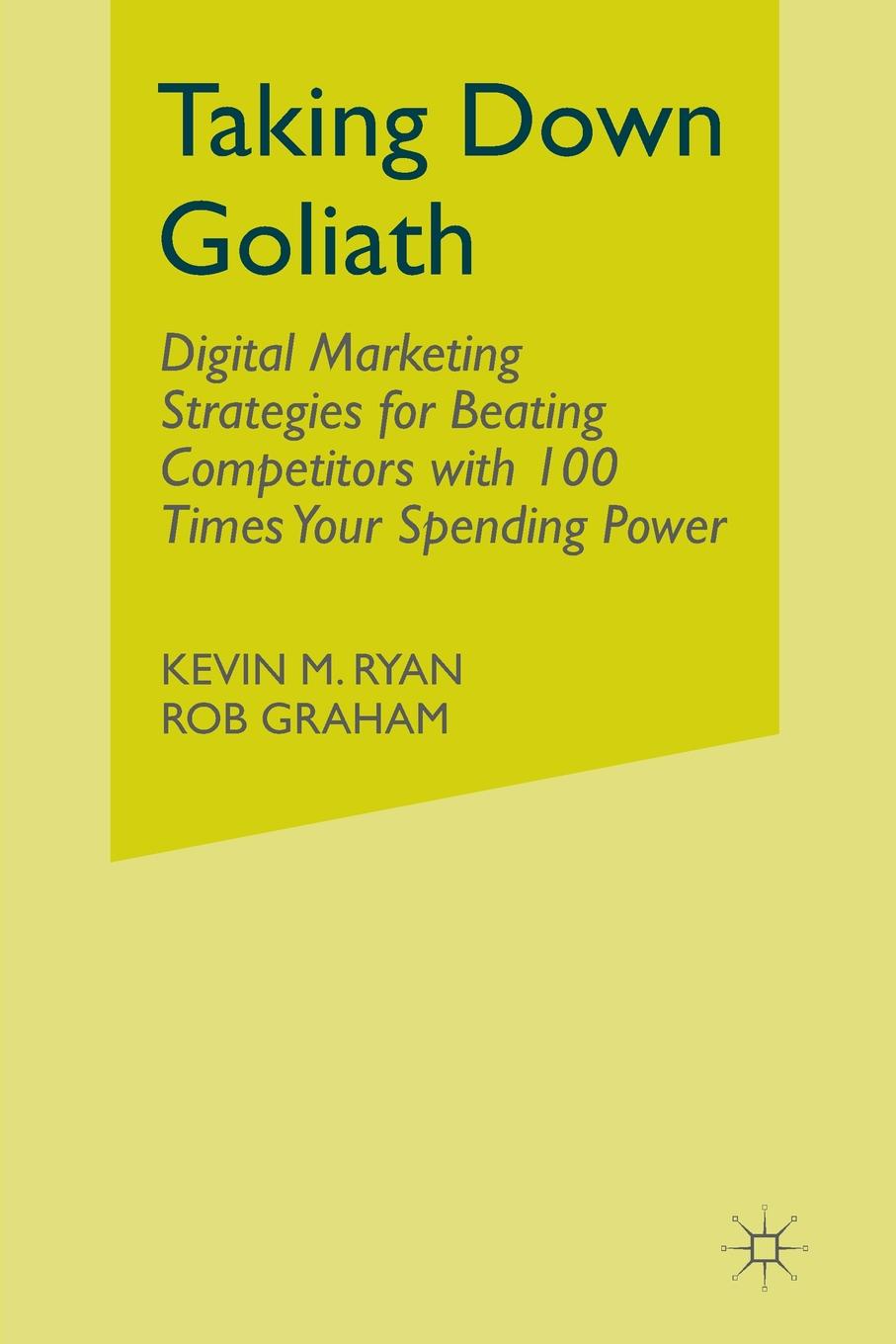 Taking Down Goliath. Digital Marketing Strategies for Beating Competitors With 100 Times Your Spending Power