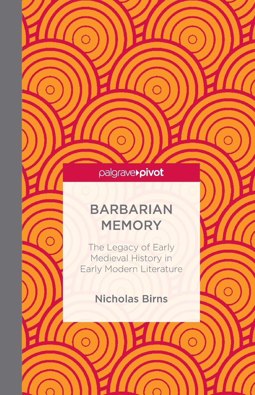 N. Birns Barbarian Memory. The Legacy of Early Medieval History in Early Modern Literature N. Birns Barbarian Memory. The Legacy of Early Medieval History in Early Modern Literature