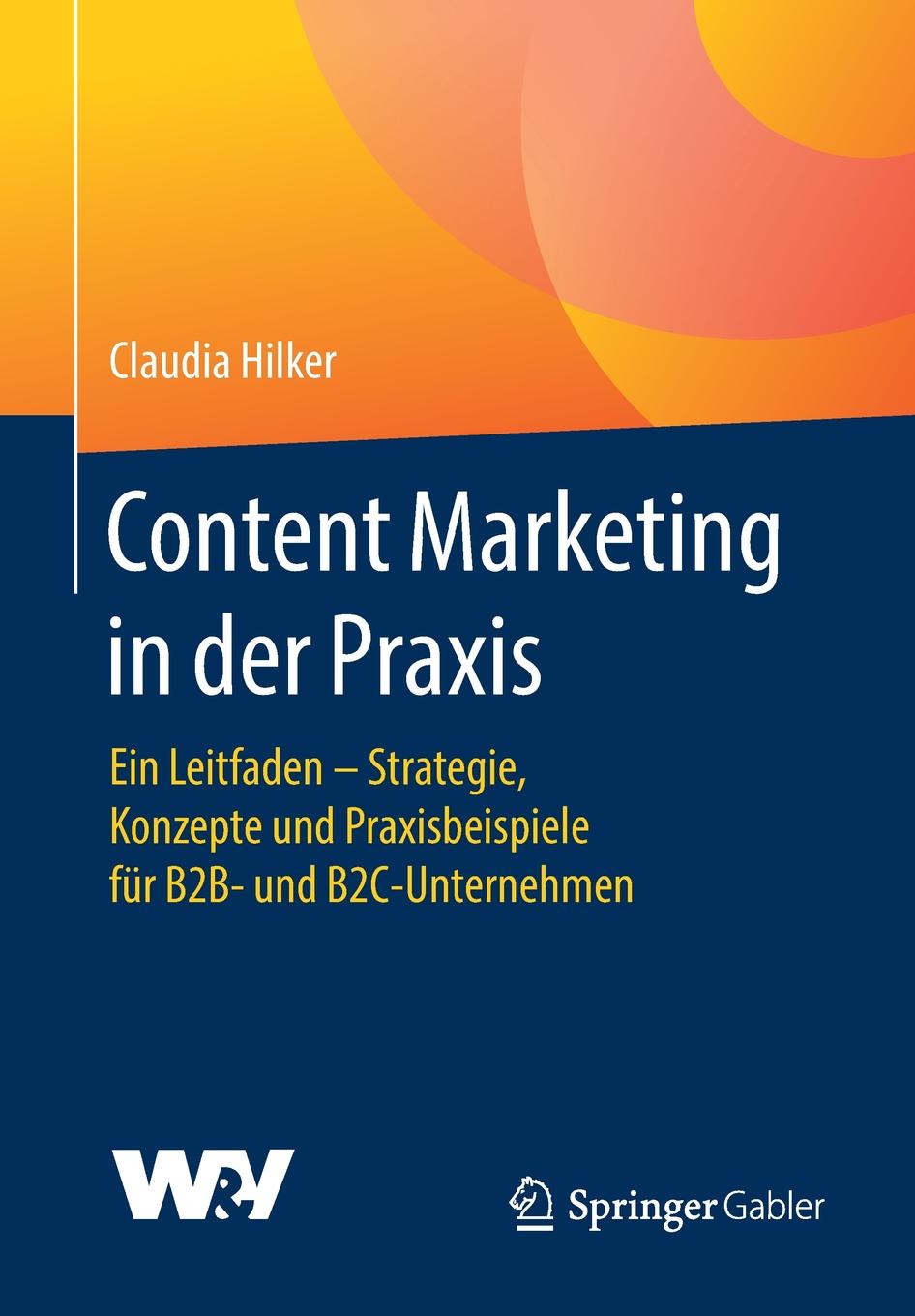 Content Marketing in der Praxis. Ein Leitfaden - Strategie, Konzepte und Praxisbeispiele fur B2B- und B2C-Unternehmen