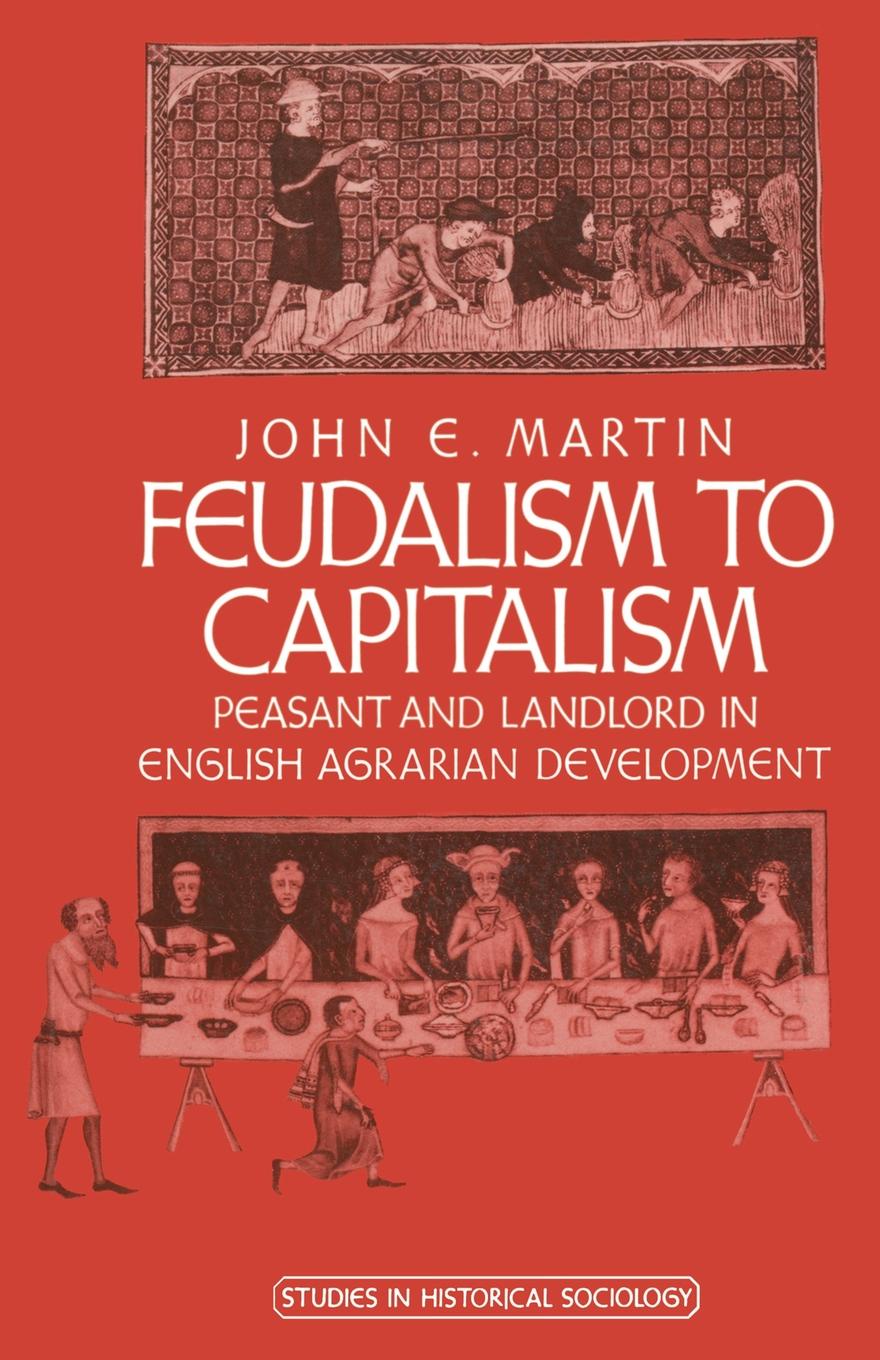 John E. Martin Feudalism to Capitalism. Peasant and Landlord in English Agrarian Development John E. Martin Feudalism to Capitalism. Peasant and Landlord in English Agrarian Development