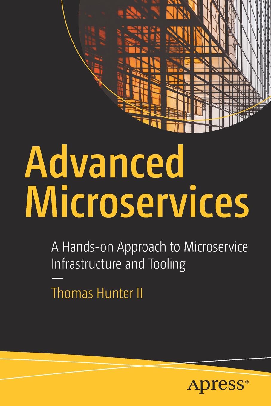 Advanced Microservices. A Hands-on Approach to Microservice Infrastructure and Tooling