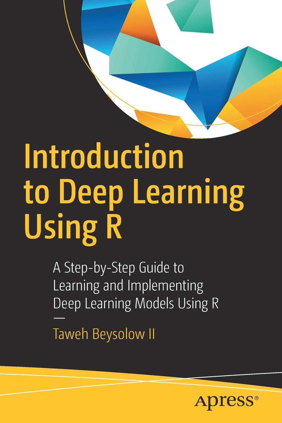 Introduction to Deep Learning Using R. A Step-by-Step Guide to Learning and Implementing Deep Learning Models Using R