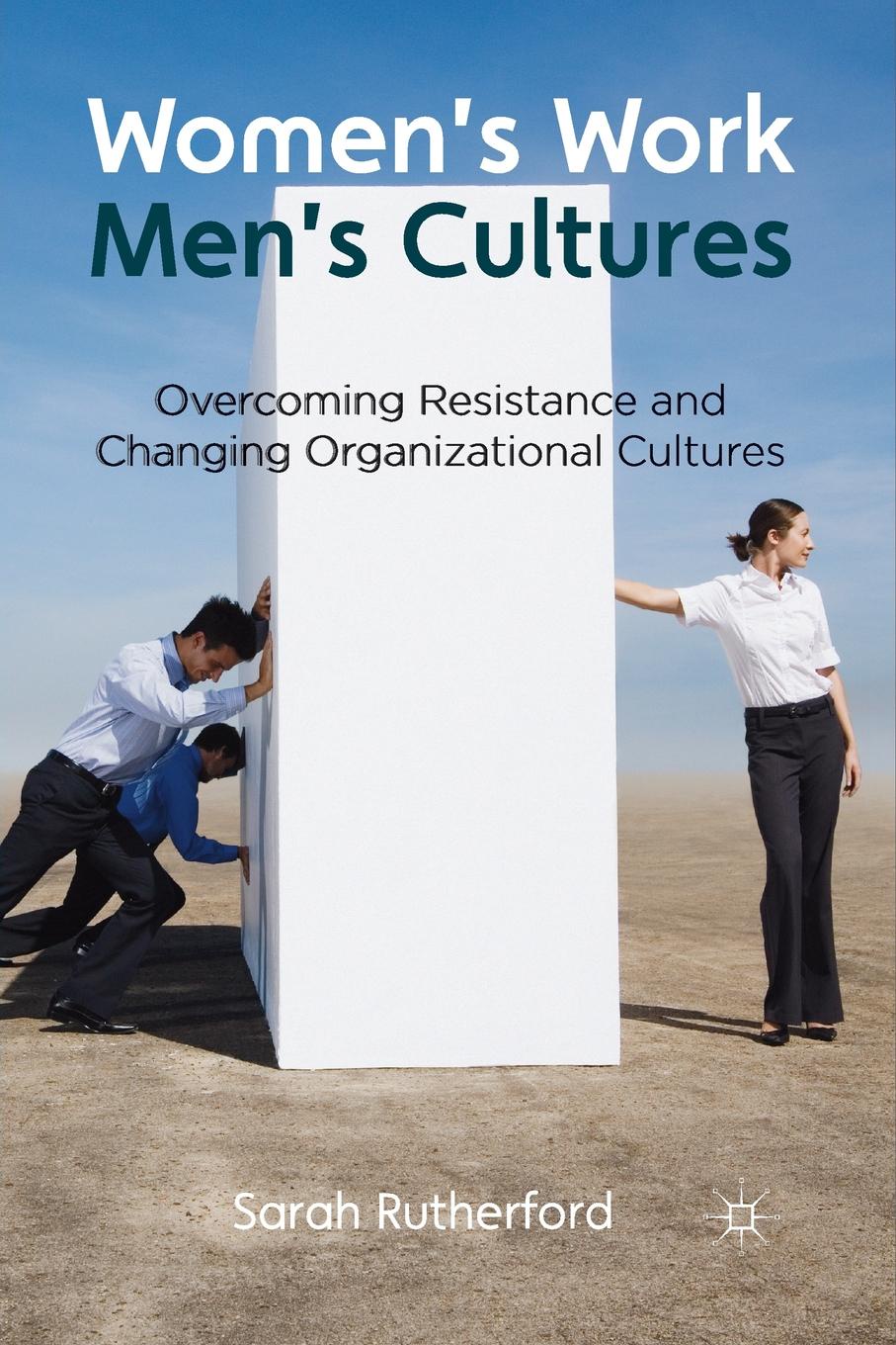 Women`s Work, Men`s Cultures. Overcoming Resistance and Changing Organizational Cultures