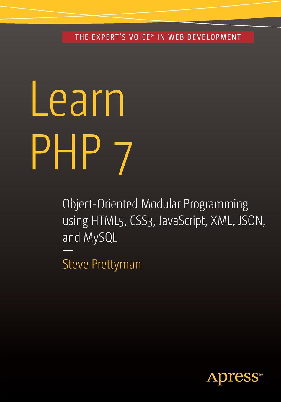 Steve Prettyman Learn PHP 7. Object Oriented Modular Programming using HTML5, CSS3, JavaScript, XML, JSON, and MySQL steve prettyman learn php 7 object oriented modular programming using html5 css3 javascript xml json and mysql