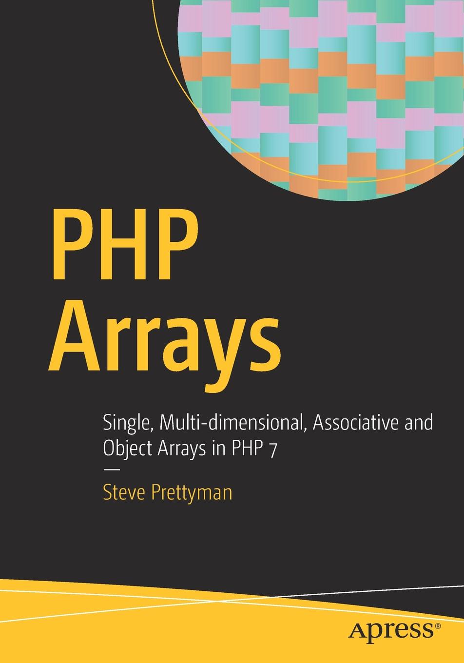 Steve Prettyman PHP Arrays. Single, Multi-dimensional, Associative and Object Arrays in PHP 7 Steve Prettyman PHP Arrays. Single, Multi-dimensional, Associative and Object Arrays in PHP 7