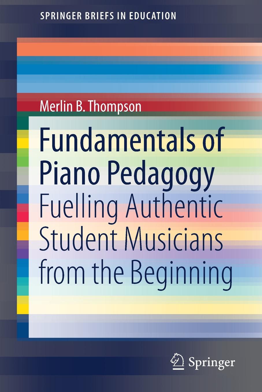 Fundamentals of Piano Pedagogy. Fuelling Authentic Student Musicians from the Beginning