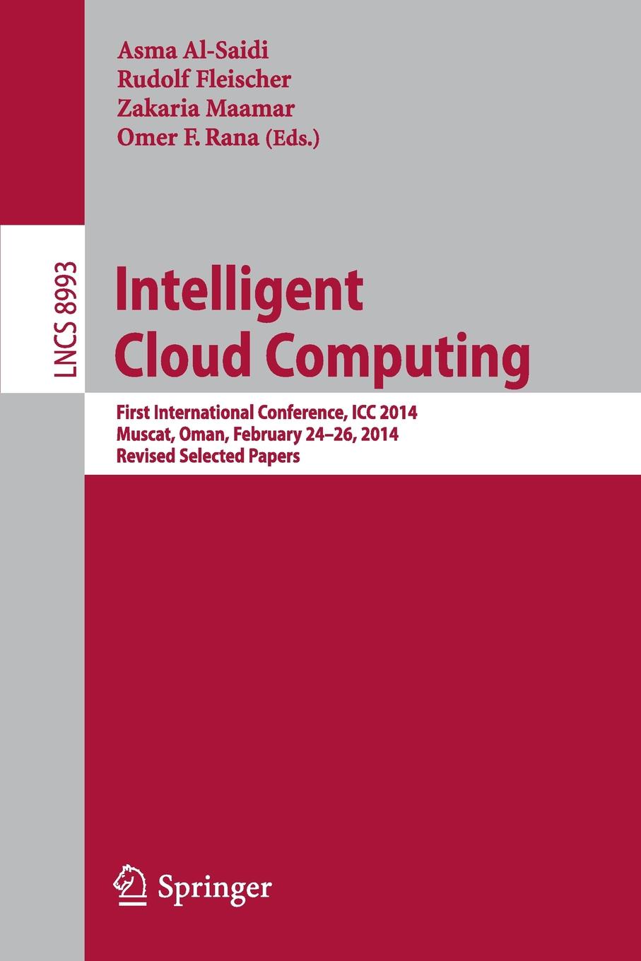 Intelligent Cloud Computing. First International Conference, ICC 2014, Muscat, Oman, February 24-26, 2014, Revised Selected Papers. Intelligent Cloud Computing. First International Conference, ICC 2014, Muscat, Oman, February 24-26, 2014, Revised Selected Papers.