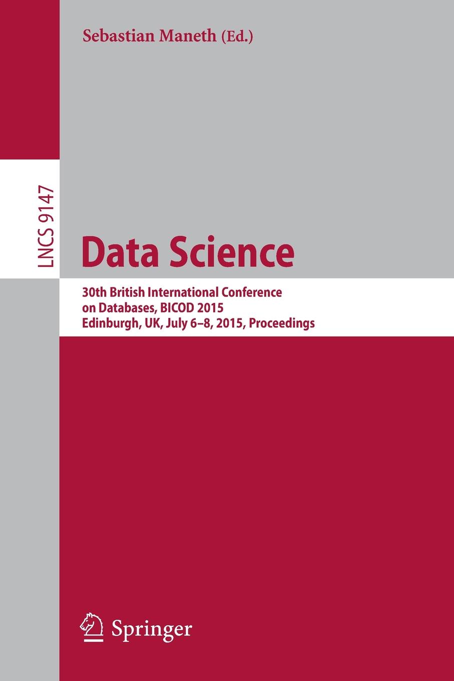 Data Science. 30th British International Conference on Databases, BICOD 2015, Edinburgh, UK, July 6-8, 2015, Proceedings. Data Science. 30th British International Conference on Databases, BICOD 2015, Edinburgh, UK, July 6-8, 2015, Proceedings.