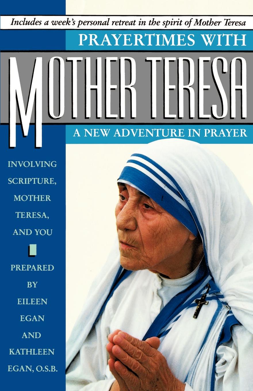 Prayertimes with Mother Teresa. A New Adventure in Prayer Involving Scripture, Mother Teresa, and You