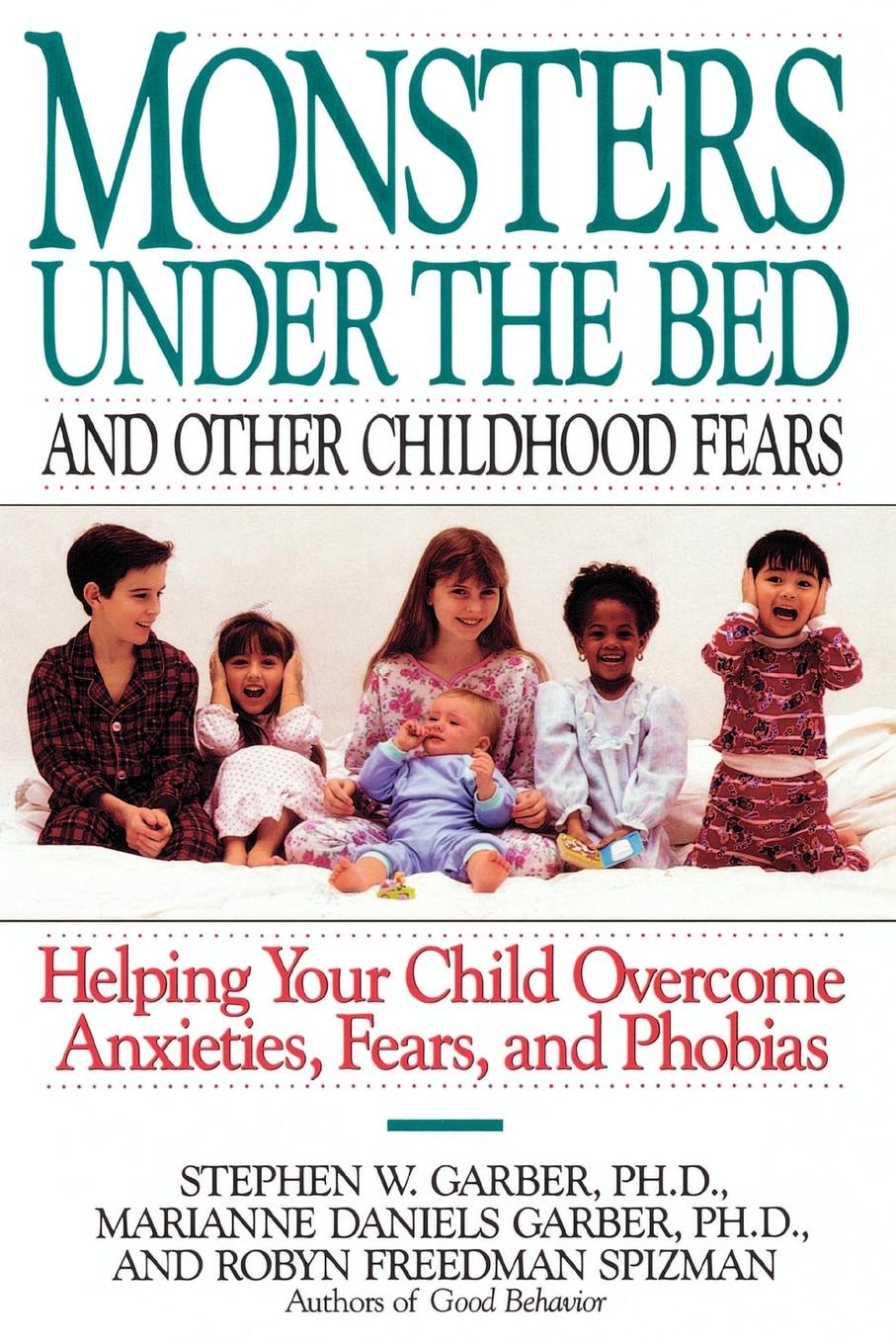 Monsters Under the Bed and Other Childhood Fears. Helping Your Child Overcome Anxieties, Fears, and Phobias