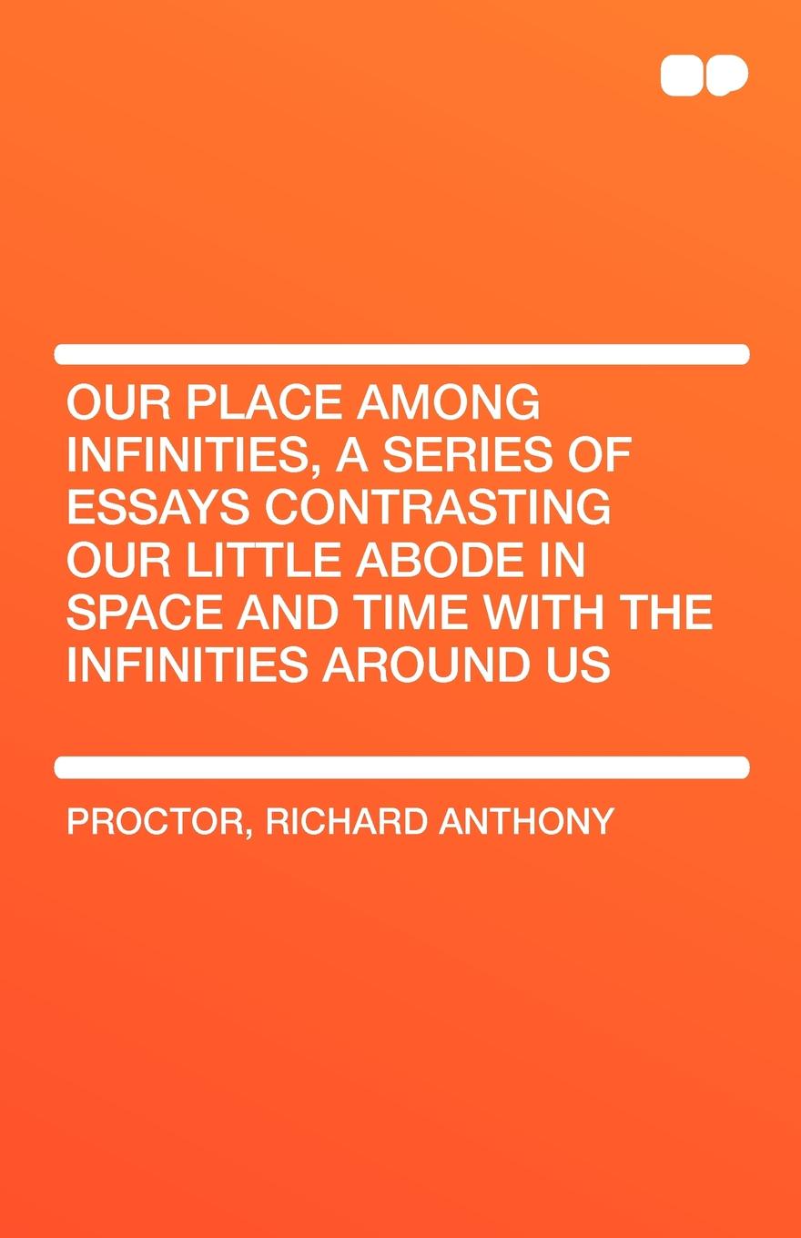 Our Place Among Infinities, a Series of Essays Contrasting Our Little Abode in Space and Time with the Infinities Around Us