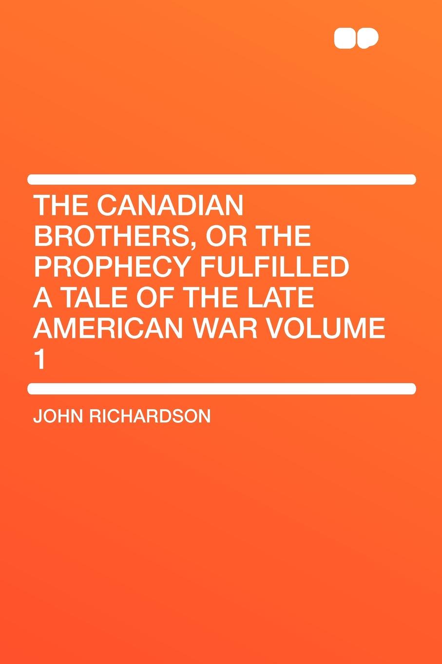 The Canadian Brothers, or the Prophecy Fulfilled a Tale of the Late American War Volume 1