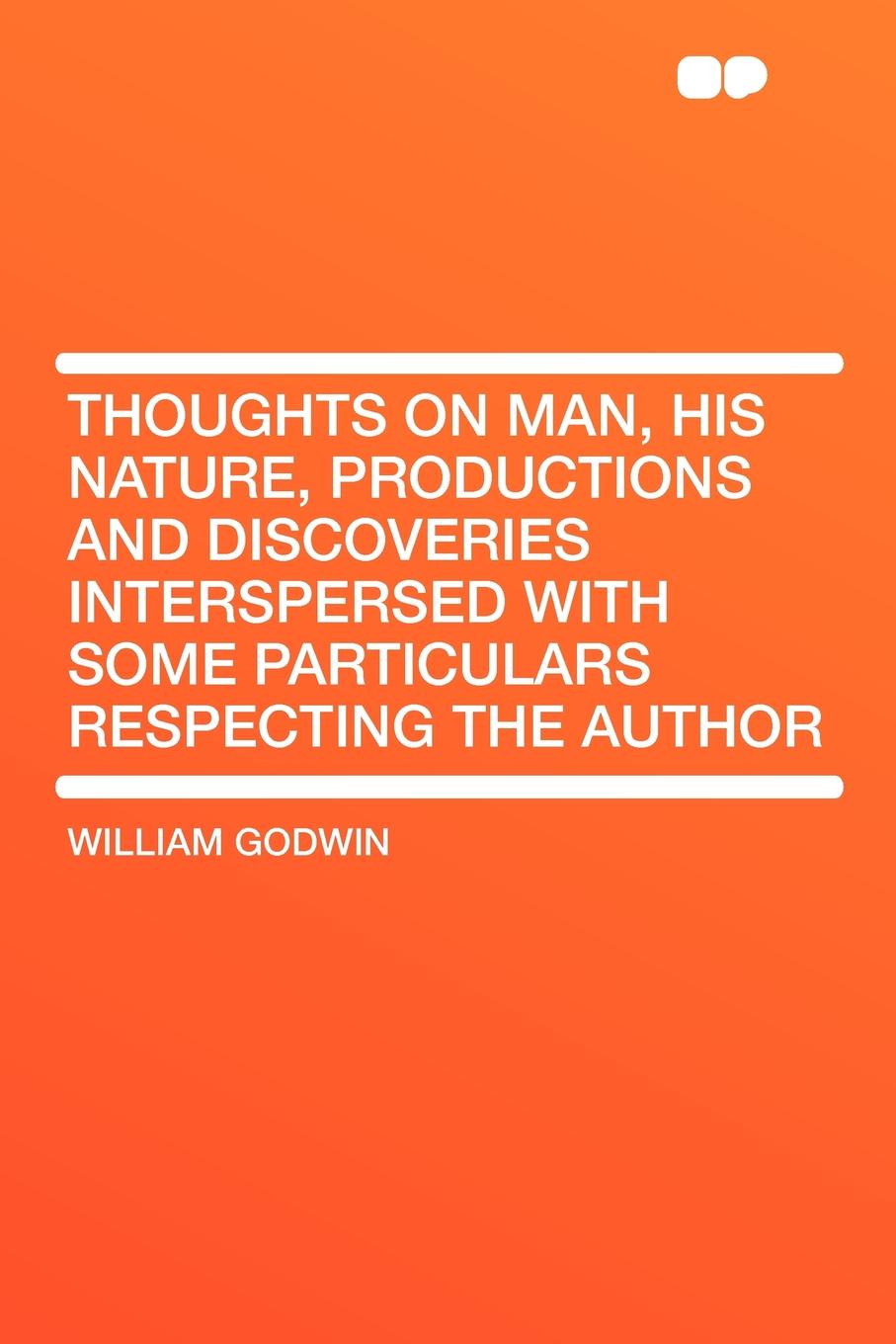 Thoughts on Man, His Nature, Productions and Discoveries Interspersed with Some Particulars Respecting the Author