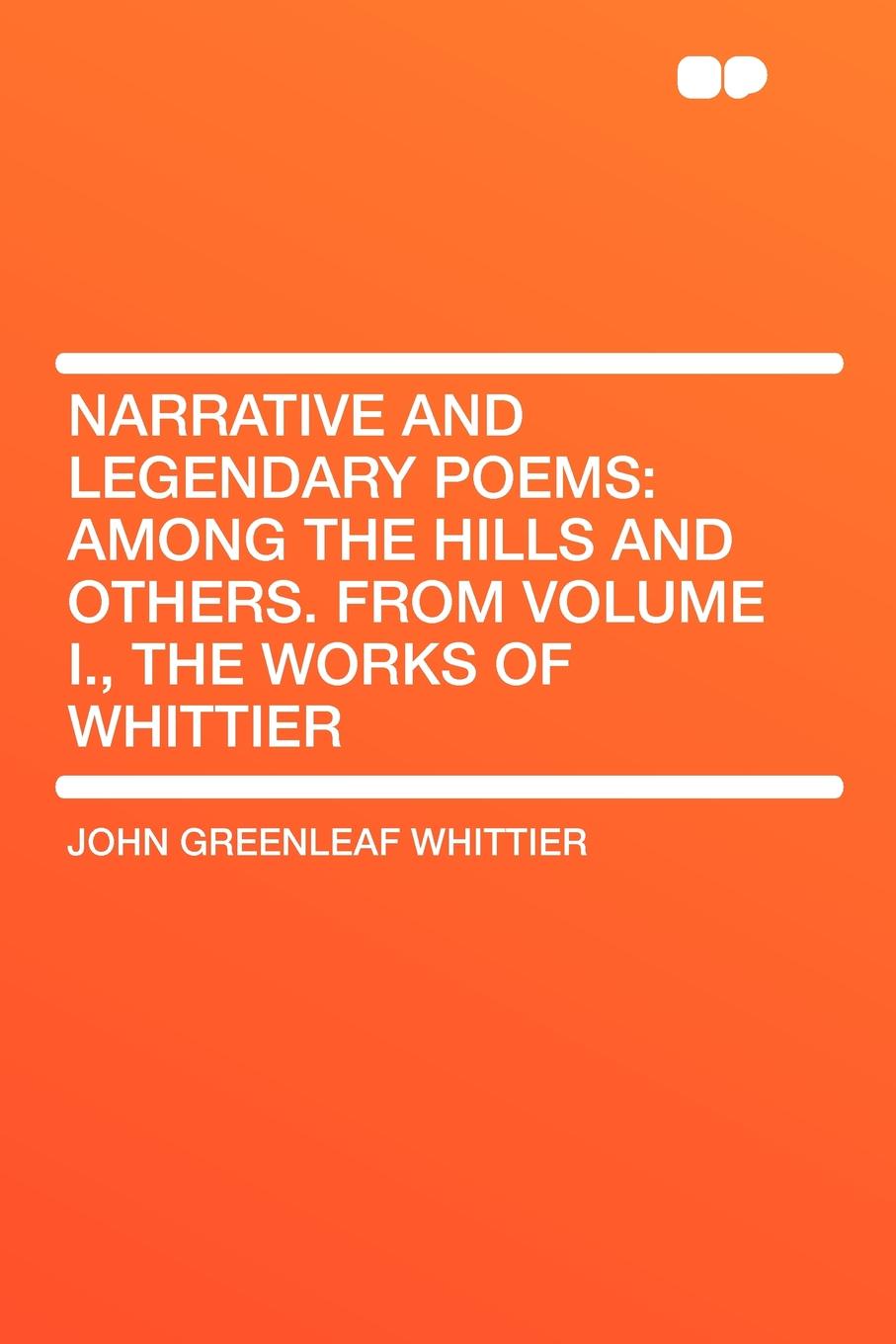Narrative and Legendary Poems. Among the Hills and Others. From Volume I., the Works of Whittier