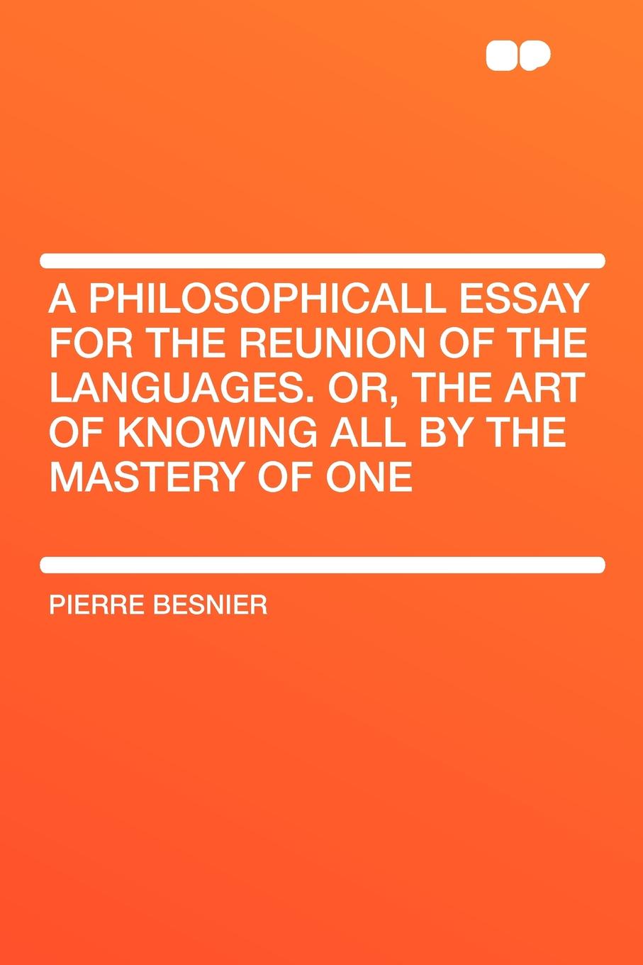 A Philosophicall Essay for the Reunion of the Languages. Or, The Art of Knowing All by the Mastery of One