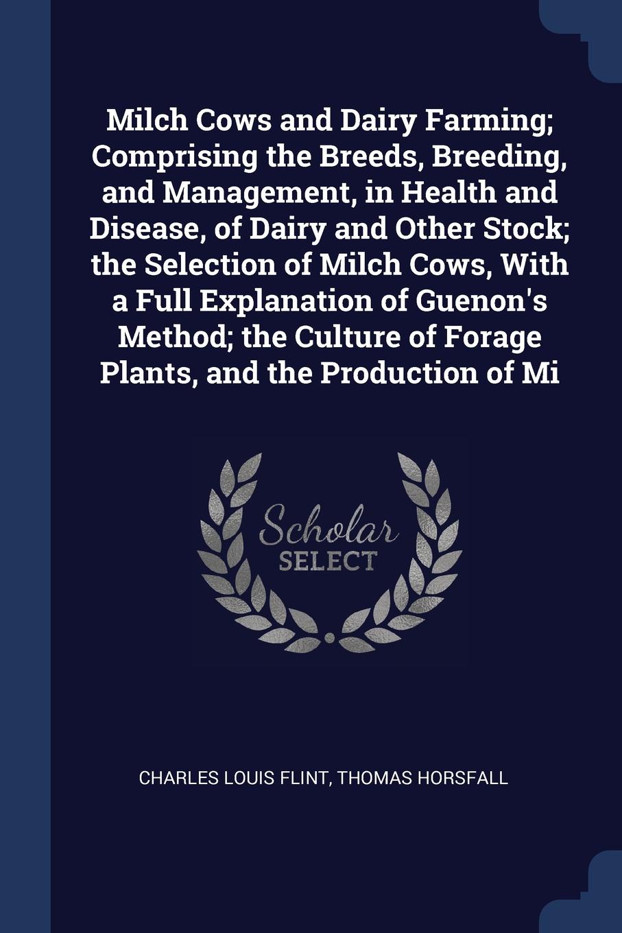 Milch Cows and Dairy Farming; Comprising the Breeds, Breeding, and Management, in Health and Disease, of Dairy and Other Stock; the Selection of Milch Cows, With a Full Explanation of Guenon`s Method; the Culture of Forage Plants, and the Producti...