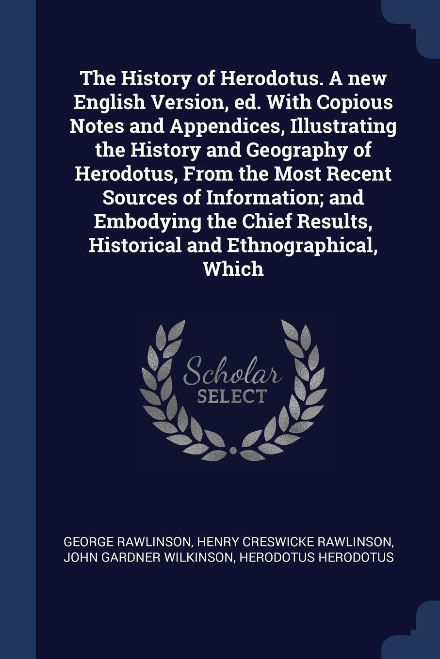 The History of Herodotus. A new English Version, ed. With Copious Notes and Appendices, Illustrating the History and Geography of Herodotus, From the Most Recent Sources of Information; and Embodying the Chief Results, Historical and Ethnographica...