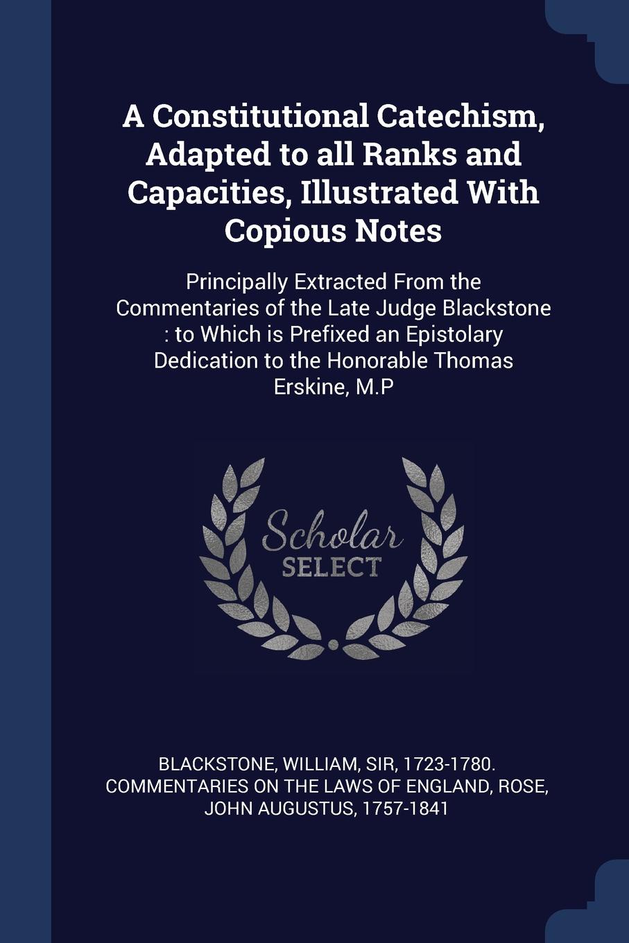 A Constitutional Catechism, Adapted to all Ranks and Capacities, Illustrated With Copious Notes. Principally Extracted From the Commentaries of the Late Judge Blackstone : to Which is Prefixed an Epistolary Dedication to the Honorable Thomas Erski...