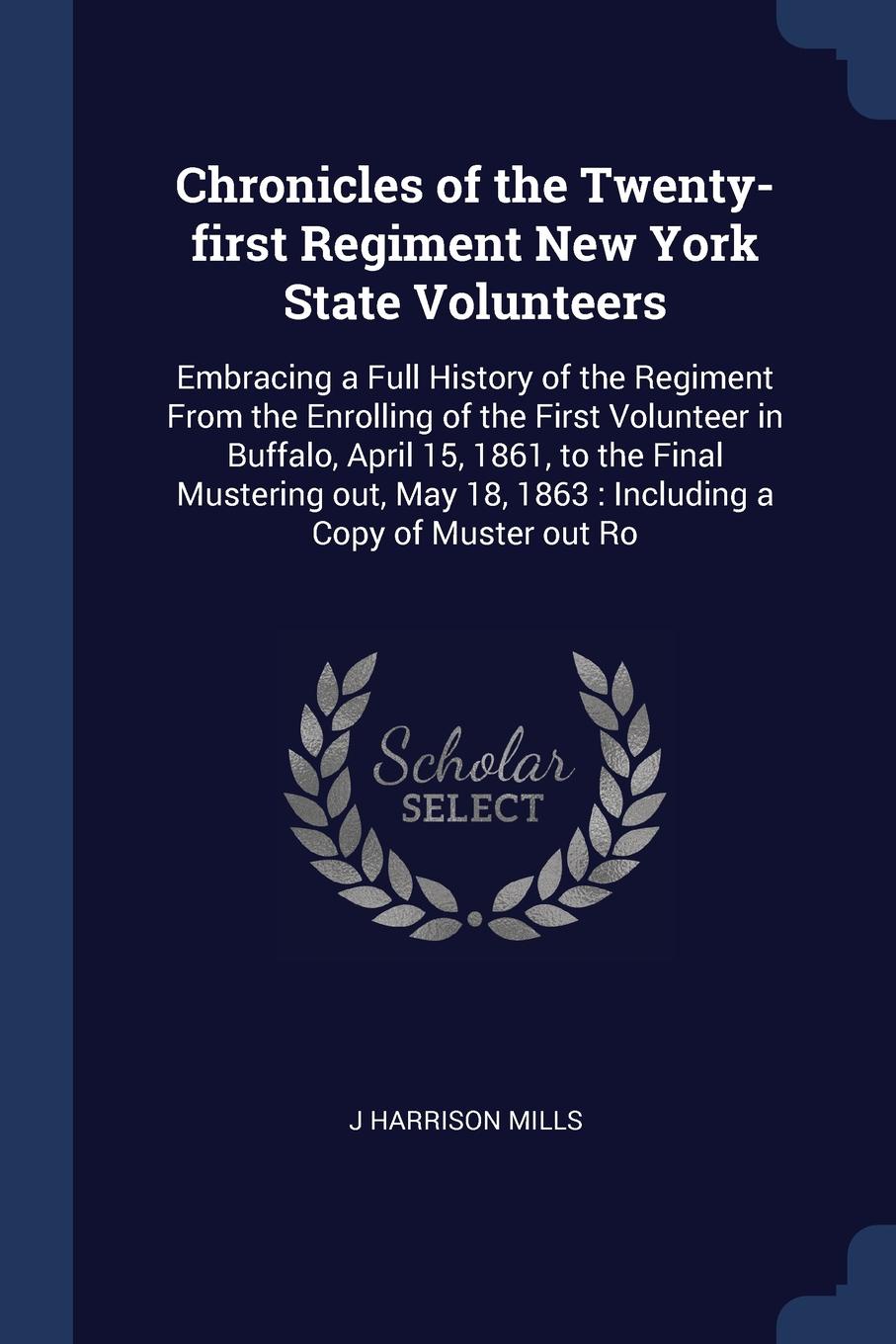Chronicles of the Twenty-first Regiment New York State Volunteers. Embracing a Full History of the Regiment From the Enrolling of the First Volunteer in Buffalo, April 15, 1861, to the Final Mustering out, May 18, 1863 : Including a Copy of Muster...