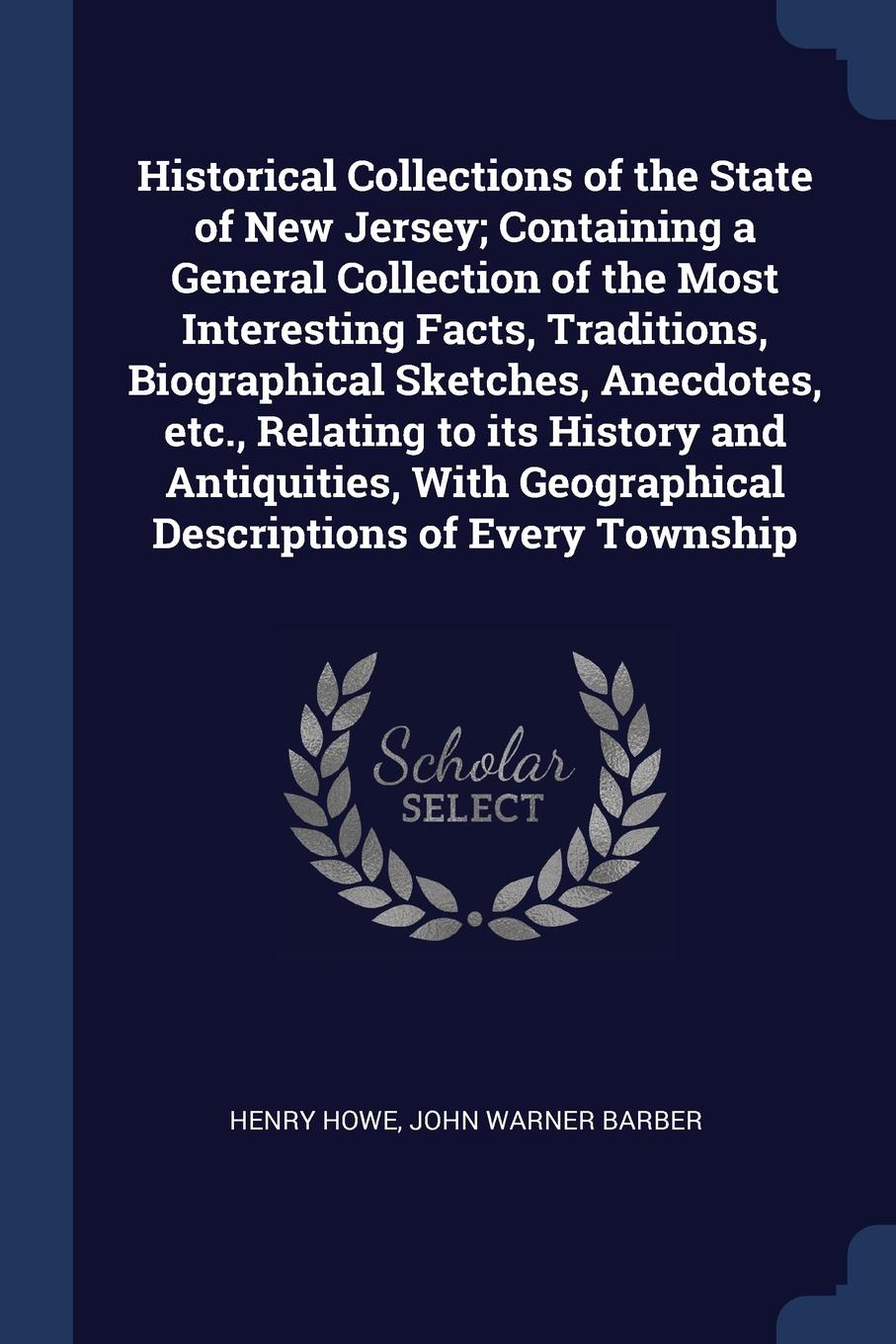 Historical Collections of the State of New Jersey; Containing a General Collection of the Most Interesting Facts, Traditions, Biographical Sketches, Anecdotes, etc., Relating to its History and Antiquities, With Geographical Descriptions of Every ...