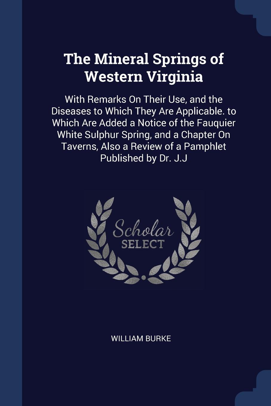 The Mineral Springs of Western Virginia. With Remarks On Their Use, and the Diseases to Which They Are Applicable. to Which Are Added a Notice of the Fauquier White Sulphur Spring, and a Chapter On Taverns, Also a Review of a Pamphlet Published by...