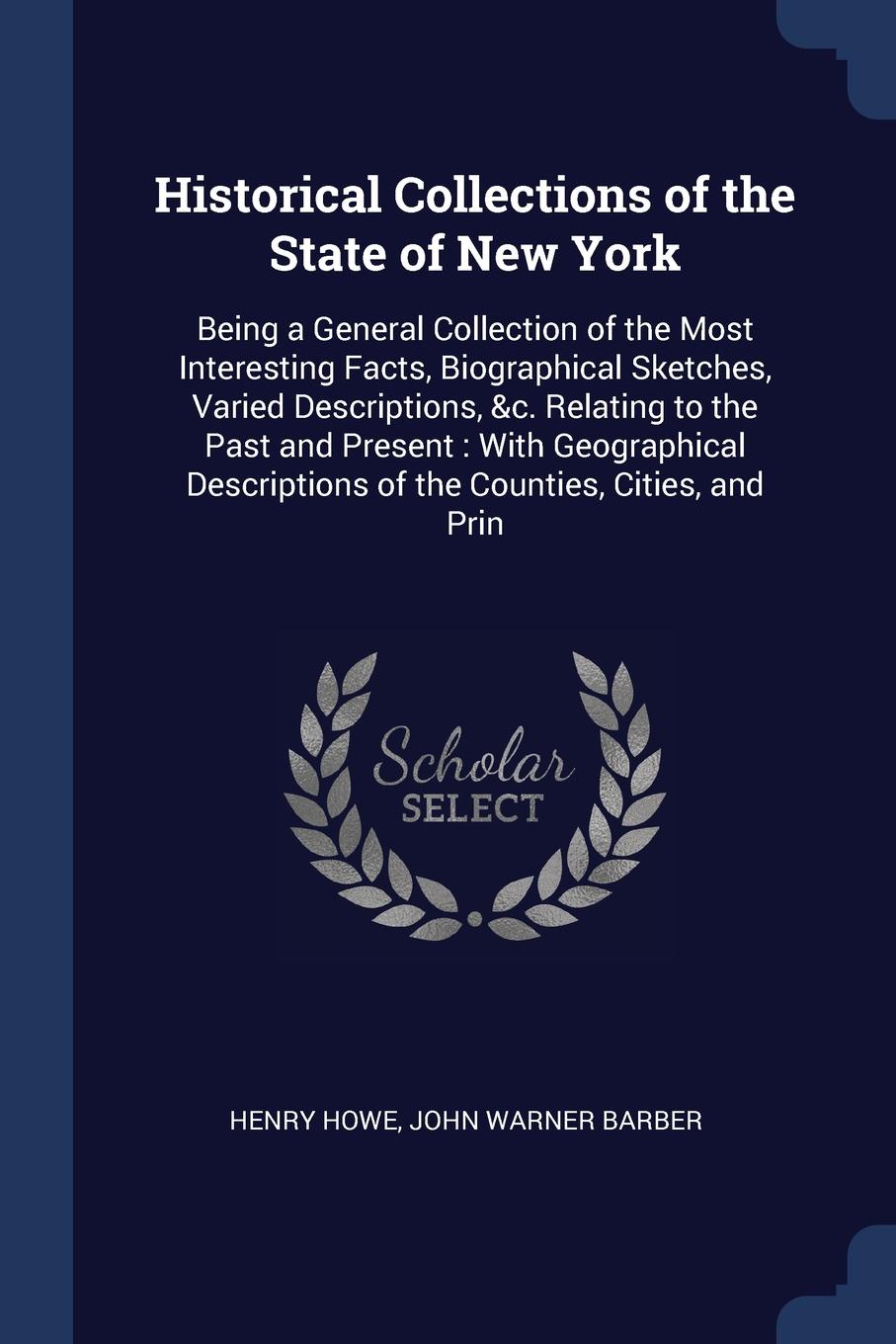 Historical Collections of the State of New York. Being a General Collection of the Most Interesting Facts, Biographical Sketches, Varied Descriptions, &c. Relating to the Past and Present : With Geographical Descriptions of the Counties, Cities, a...