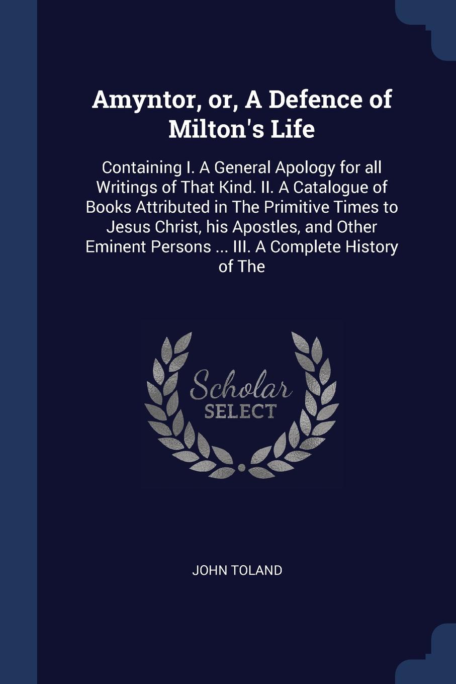 Amyntor, or, A Defence of Milton`s Life. Containing I. A General Apology for all Writings of That Kind. II. A Catalogue of Books Attributed in The Primitive Times to Jesus Christ, his Apostles, and Other Eminent Persons ... III. A Complete History...