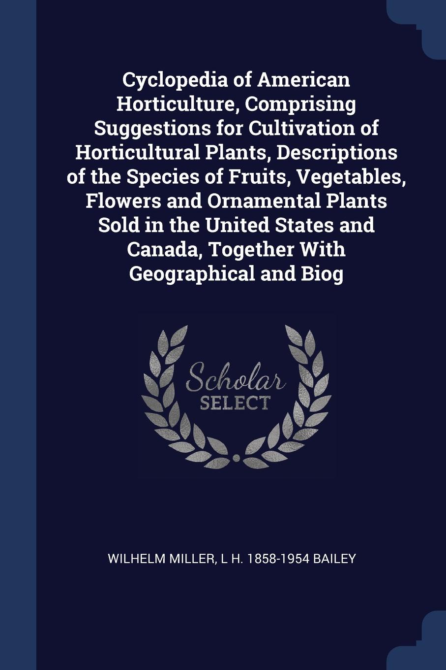 Cyclopedia of American Horticulture, Comprising Suggestions for Cultivation of Horticultural Plants, Descriptions of the Species of Fruits, Vegetables, Flowers and Ornamental Plants Sold in the United States and Canada, Together With Geographical ...