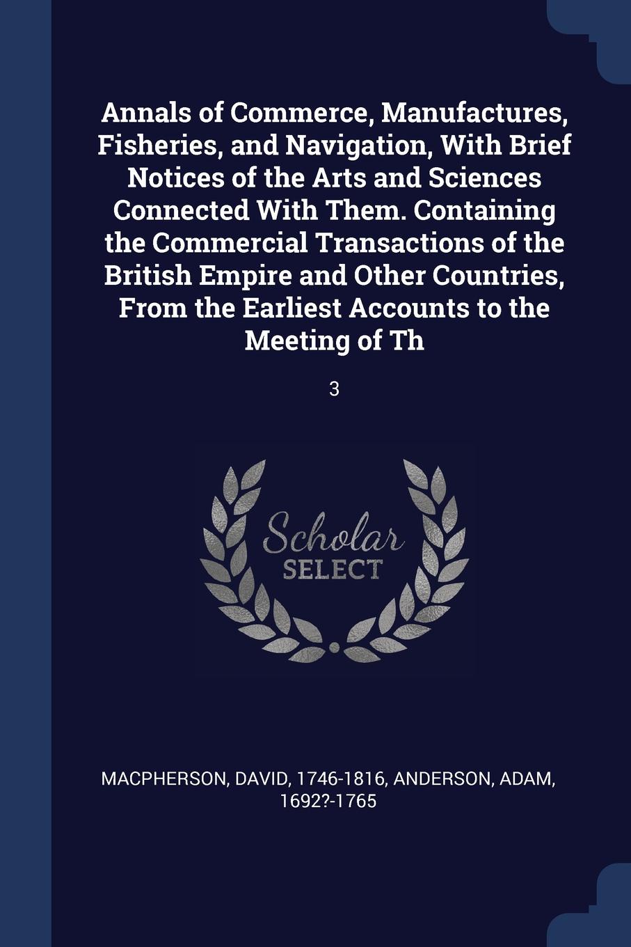 Annals of Commerce, Manufactures, Fisheries, and Navigation, With Brief Notices of the Arts and Sciences Connected With Them. Containing the Commercial Transactions of the British Empire and Other Countries, From the Earliest Accounts to the Meeti...