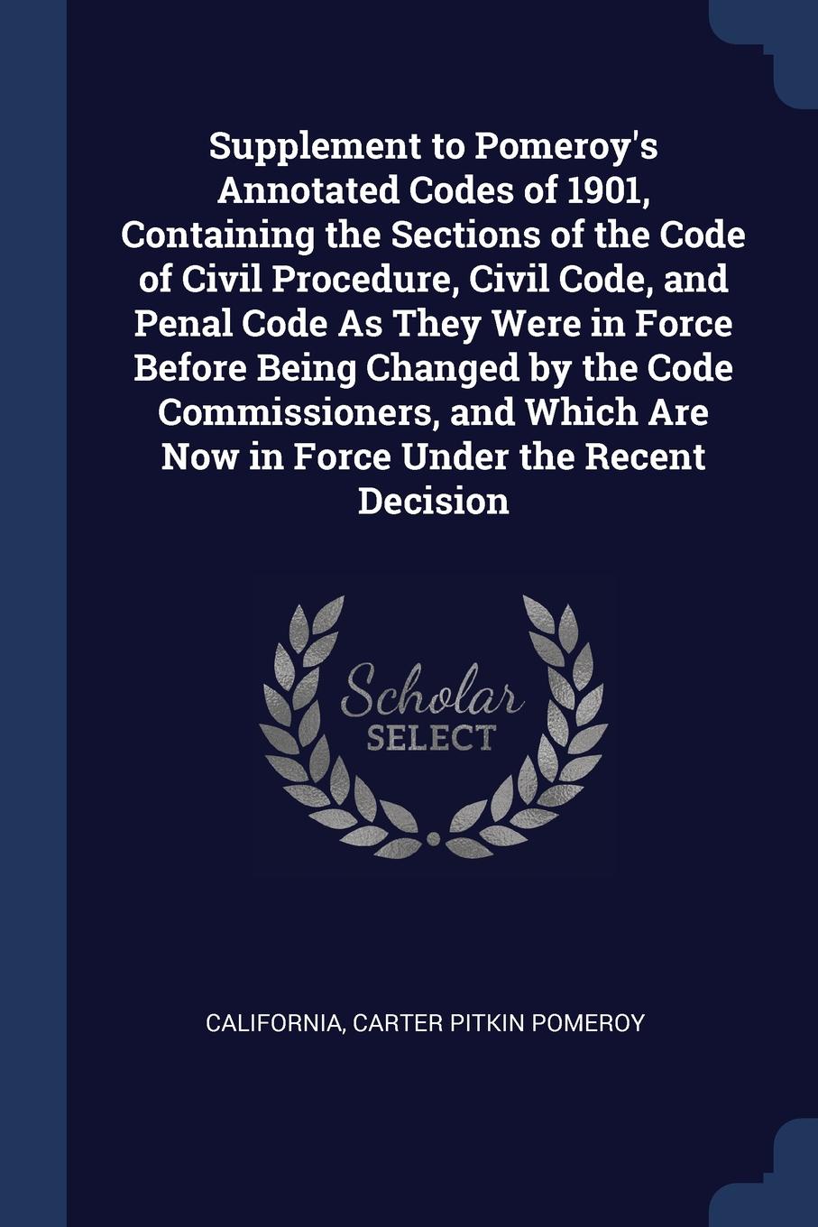 Supplement to Pomeroy`s Annotated Codes of 1901, Containing the Sections of the Code of Civil Procedure, Civil Code, and Penal Code As They Were in Force Before Being Changed by the Code Commissioners, and Which Are Now in Force Under the Recent D...