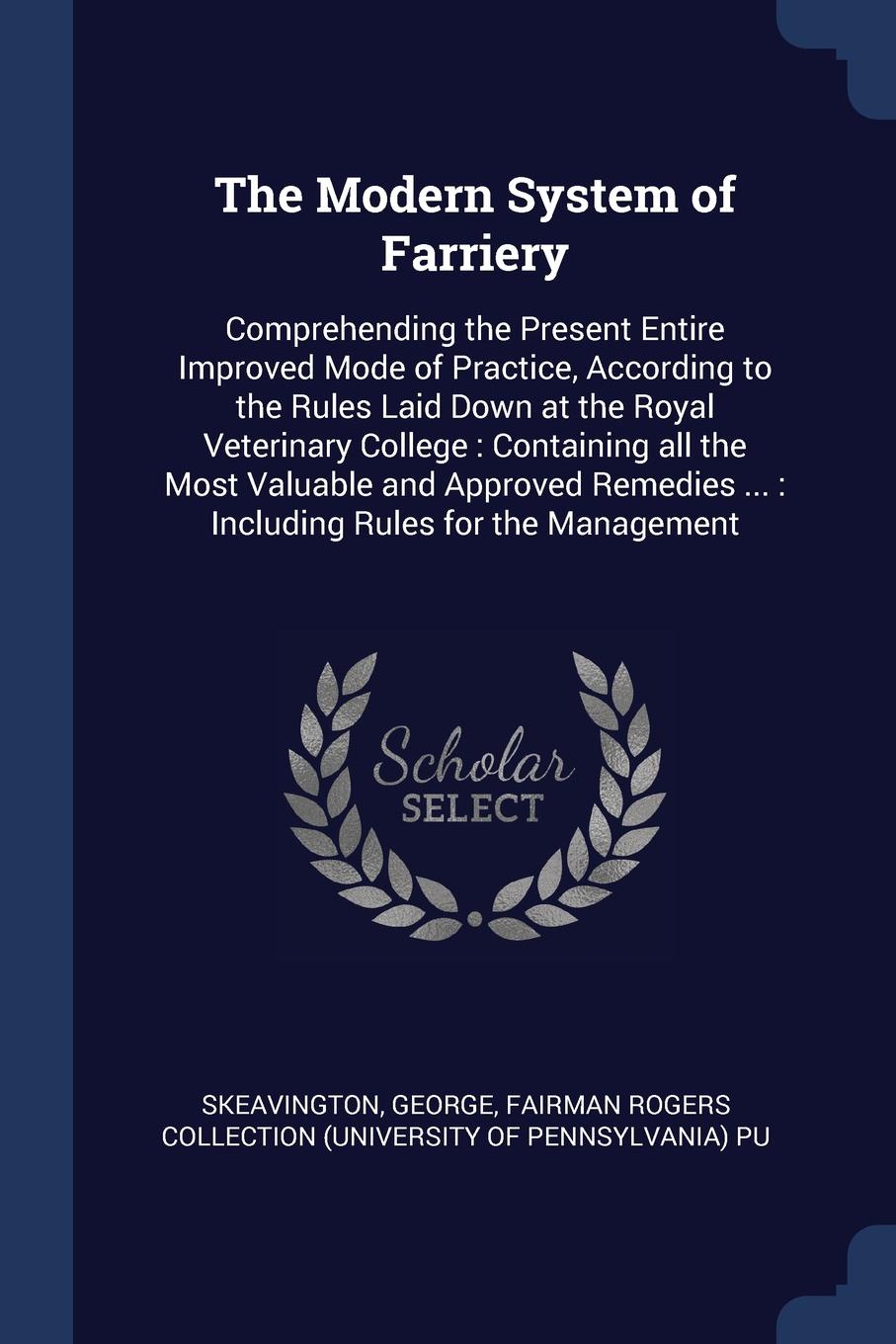 The Modern System of Farriery. Comprehending the Present Entire Improved Mode of Practice, According to the Rules Laid Down at the Royal Veterinary College : Containing all the Most Valuable and Approved Remedies ... : Including Rules for the Mana...