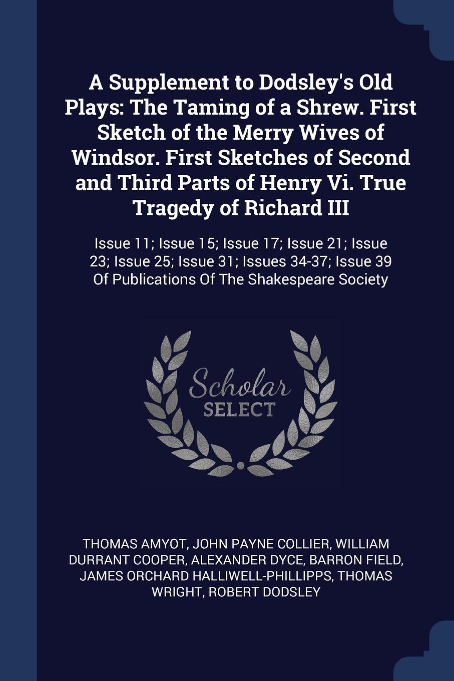 A Supplement to Dodsley`s Old Plays. The Taming of a Shrew. First Sketch of the Merry Wives of Windsor. First Sketches of Second and Third Parts of Henry Vi. True Tragedy of Richard III: Issue 11; Issue 15; Issue 17; Issue 21; Issue 23; Issue 25; ...