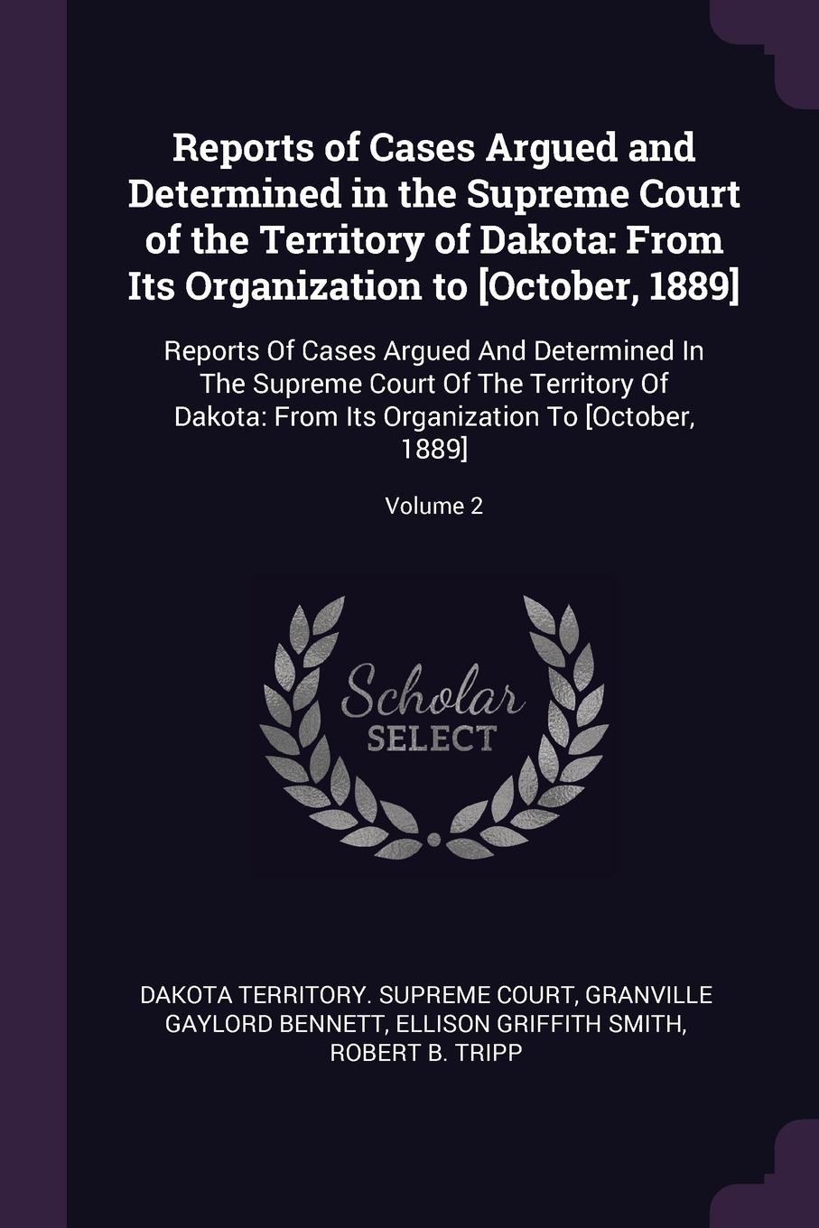 Reports of Cases Argued and Determined in the Supreme Court of the Territory of Dakota. From Its Organization to .October, 1889.: Reports Of Cases Argued And Determined In The Supreme Court Of The Territory Of Dakota: From Its Organization To .Oct...