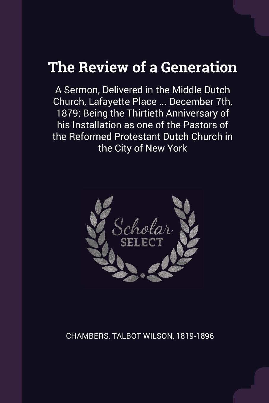 The Review of a Generation. A Sermon, Delivered in the Middle Dutch Church, Lafayette Place ... December 7th, 1879; Being the Thirtieth Anniversary of his Installation as one of the Pastors of the Reformed Protestant Dutch Church in the City of Ne...