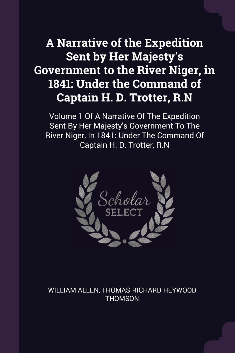 A Narrative of the Expedition Sent by Her Majesty`s Government to the River Niger, in 1841. Under the Command of Captain H. D. Trotter, R.N: Volume 1 Of A Narrative Of The Expedition Sent By Her Majesty`s Government To The River Niger, In 1841: Un...