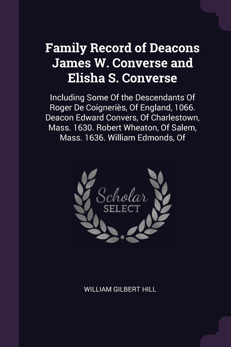 Family Record of Deacons James W. Converse and Elisha S. Converse. Including Some Of the Descendants Of Roger De Coigneries, Of England, 1066. Deacon Edward Convers, Of Charlestown, Mass. 1630. Robert Wheaton, Of Salem, Mass. 1636. William Edmonds...