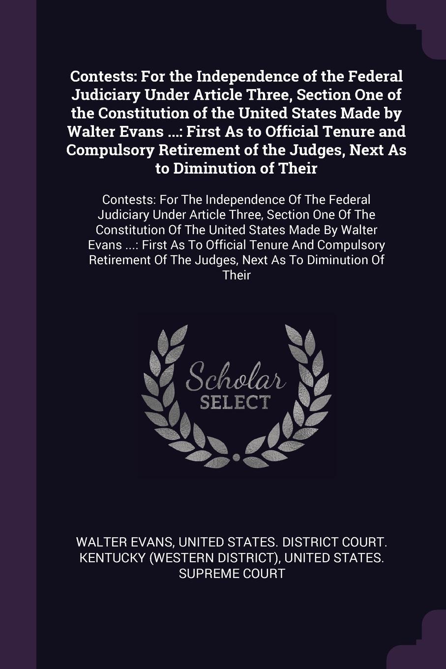 Contests. For the Independence of the Federal Judiciary Under Article Three, Section One of the Constitution of the United States Made by Walter Evans ...: First As to Official Tenure and Compulsory Retirement of the Judges, Next As to Diminution ...