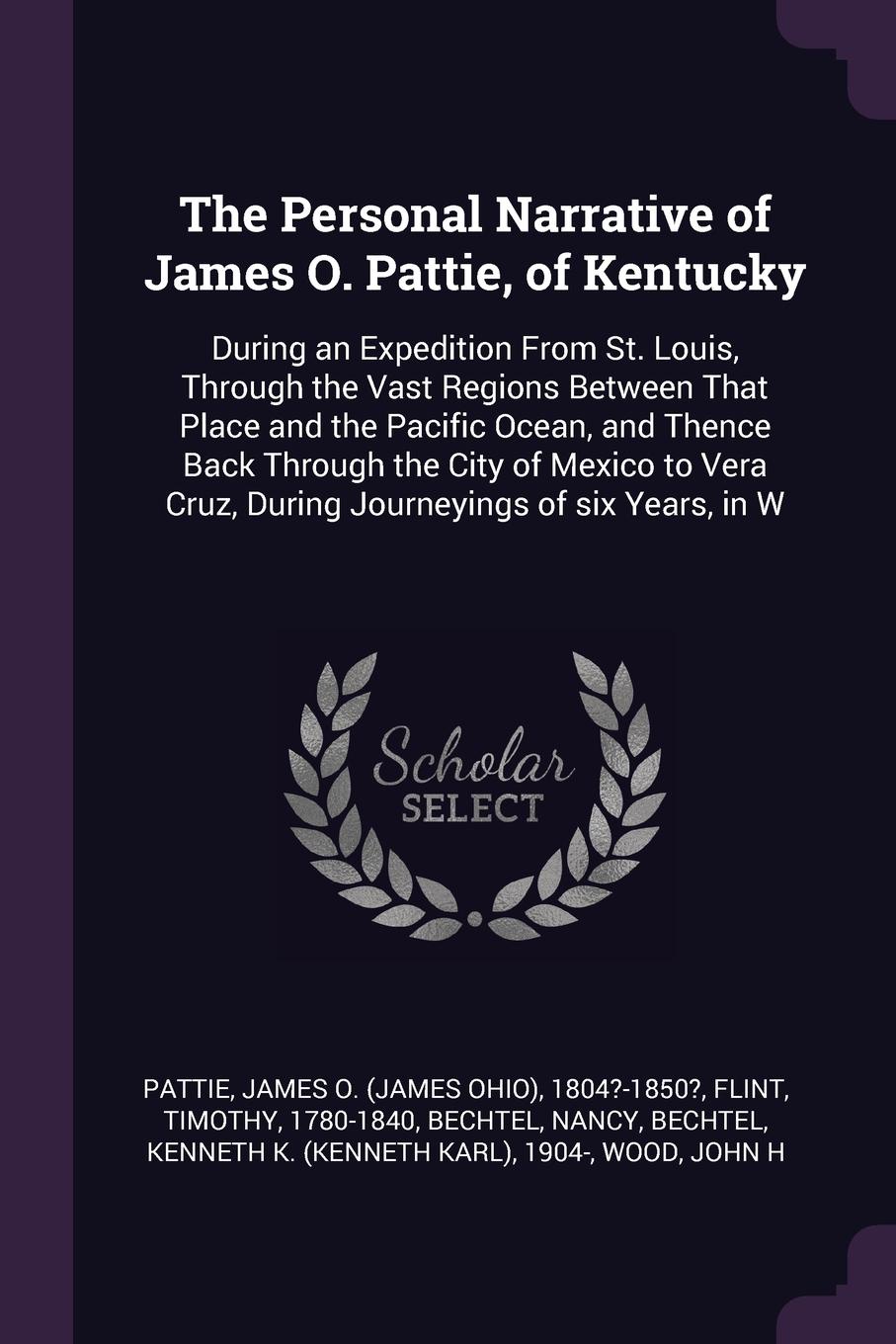 The Personal Narrative of James O. Pattie, of Kentucky. During an Expedition From St. Louis, Through the Vast Regions Between That Place and the Pacific Ocean, and Thence Back Through the City of Mexico to Vera Cruz, During Journeyings of six Year...