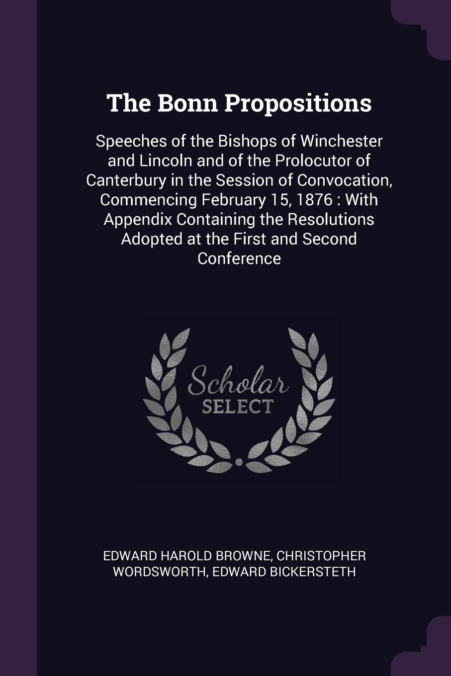 The Bonn Propositions. Speeches of the Bishops of Winchester and Lincoln and of the Prolocutor of Canterbury in the Session of Convocation, Commencing February 15, 1876 : With Appendix Containing the Resolutions Adopted at the First and Second Con...