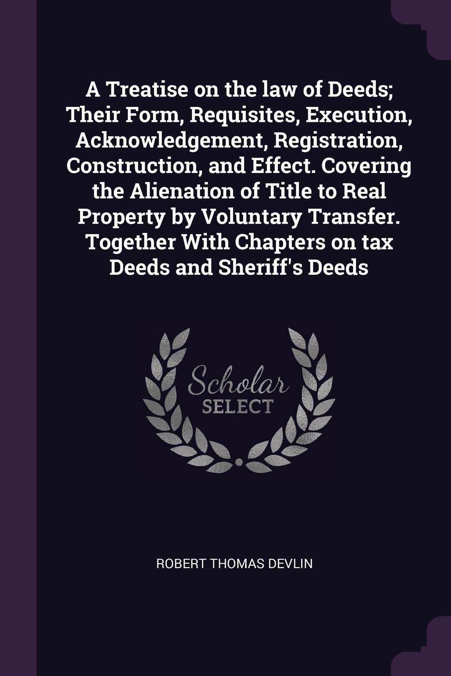 A Treatise on the law of Deeds; Their Form, Requisites, Execution, Acknowledgement, Registration, Construction, and Effect. Covering the Alienation of Title to Real Property by Voluntary Transfer. Together With Chapters on tax Deeds and Sheriff`s ...