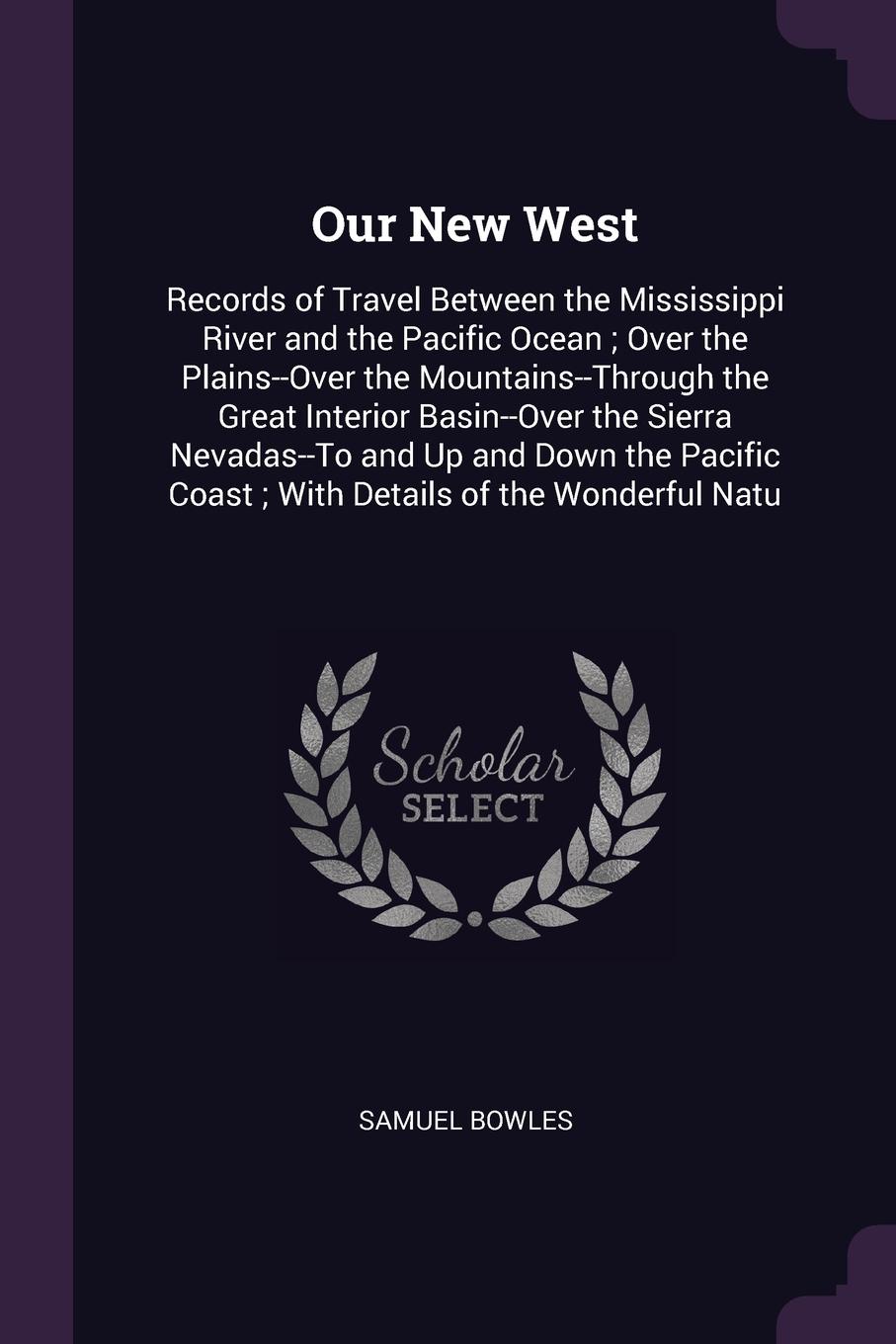 Our New West. Records of Travel Between the Mississippi River and the Pacific Ocean ; Over the Plains--Over the Mountains--Through the Great Interior Basin--Over the Sierra Nevadas--To and Up and Down the Pacific Coast ; With Details of the Wonder...