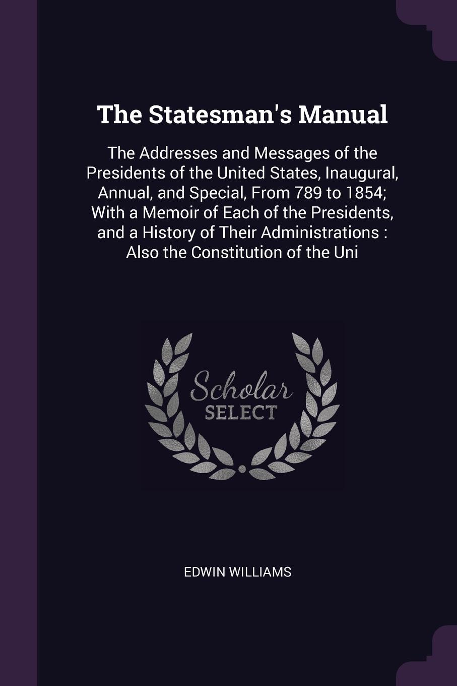 The Statesman`s Manual. The Addresses and Messages of the Presidents of the United States, Inaugural, Annual, and Special, From 789 to 1854; With a Memoir of Each of the Presidents, and a History of Their Administrations : Also the Constitution of...