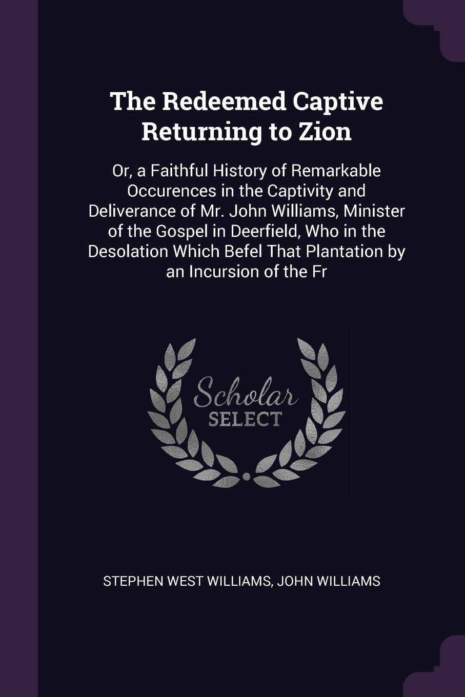 The Redeemed Captive Returning to Zion. Or, a Faithful History of Remarkable Occurences in the Captivity and Deliverance of Mr. John Williams, Minister of the Gospel in Deerfield, Who in the Desolation Which Befel That Plantation by an Incursion o...