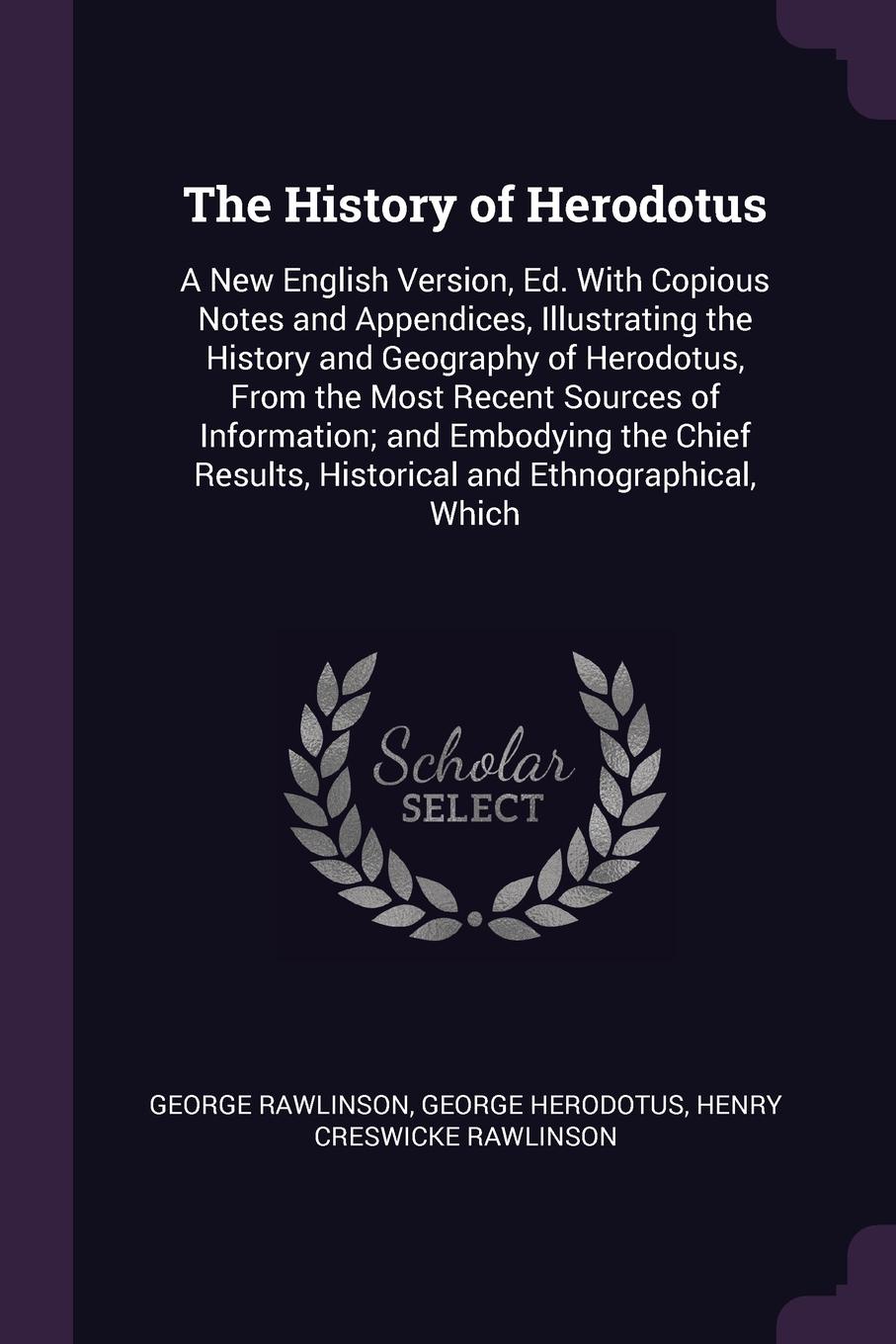 The History of Herodotus. A New English Version, Ed. With Copious Notes and Appendices, Illustrating the History and Geography of Herodotus, From the Most Recent Sources of Information; and Embodying the Chief Results, Historical and Ethnographica...