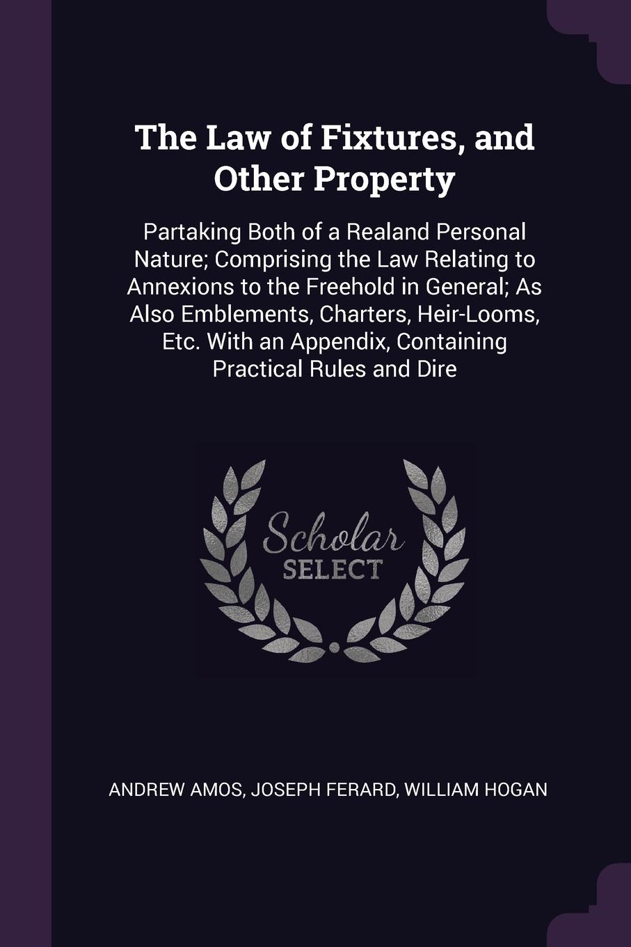 The Law of Fixtures, and Other Property. Partaking Both of a Realand Personal Nature; Comprising the Law Relating to Annexions to the Freehold in General; As Also Emblements, Charters, Heir-Looms, Etc. With an Appendix, Containing Practical Rules ...