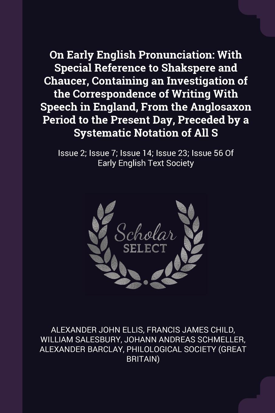 On Early English Pronunciation. With Special Reference to Shakspere and Chaucer, Containing an Investigation of the Correspondence of Writing With Speech in England, From the Anglosaxon Period to the Present Day, Preceded by a Systematic Notation ...