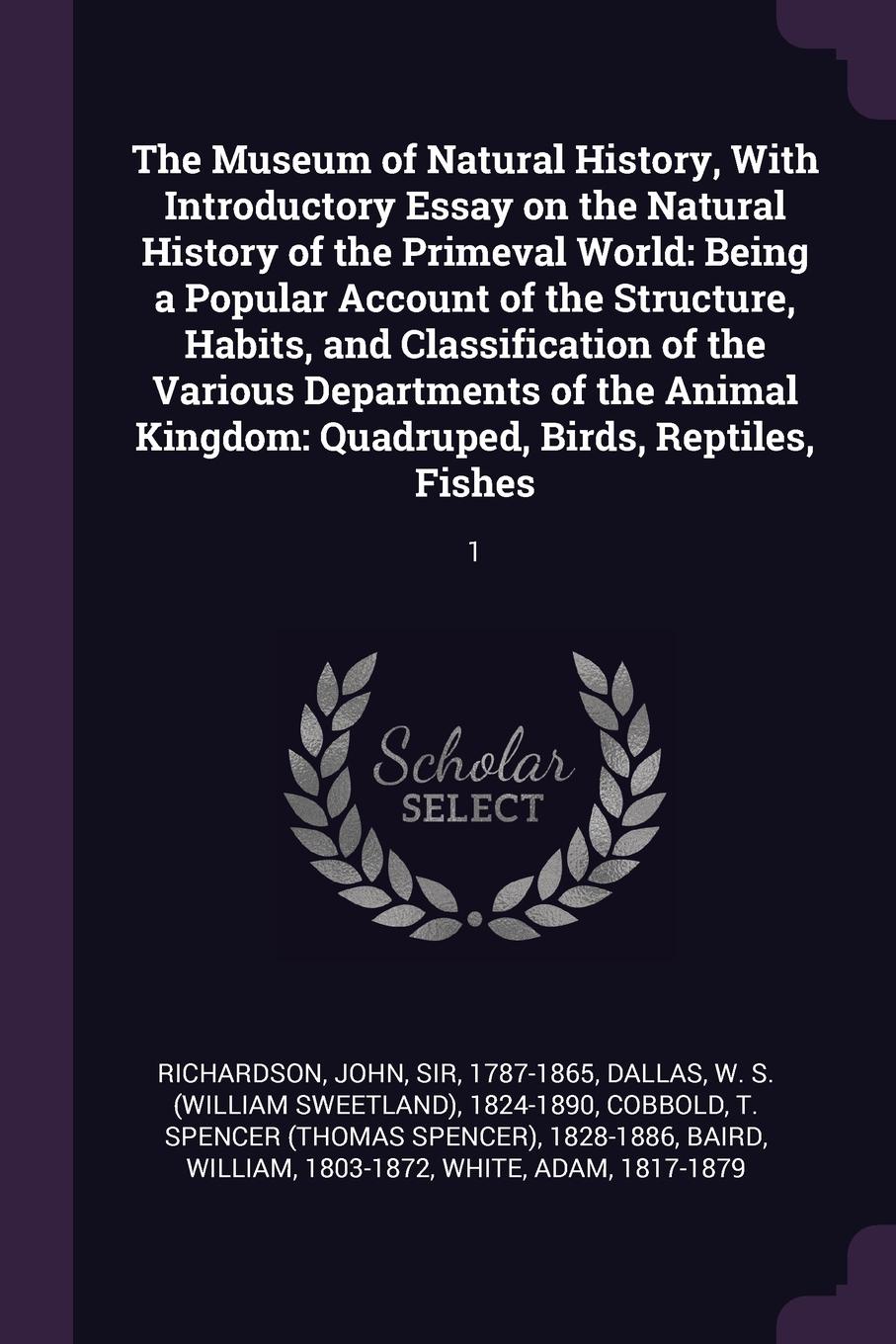 The Museum of Natural History, With Introductory Essay on the Natural History of the Primeval World. Being a Popular Account of the Structure, Habits, and Classification of the Various Departments of the Animal Kingdom: Quadruped, Birds, Reptiles,...